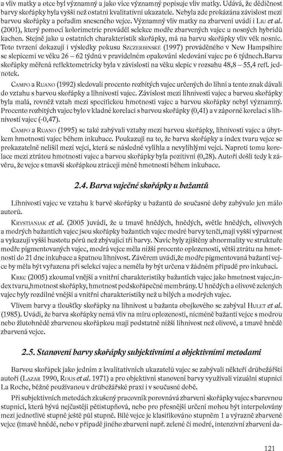 (200, který pomocí kolorimetrie prováděl selekce modře zbarvených vajec u nosných hybridů kachen. Stejně jako u ostatních charakteristik skořápky, má na barvu skořápky vliv věk nosnic.