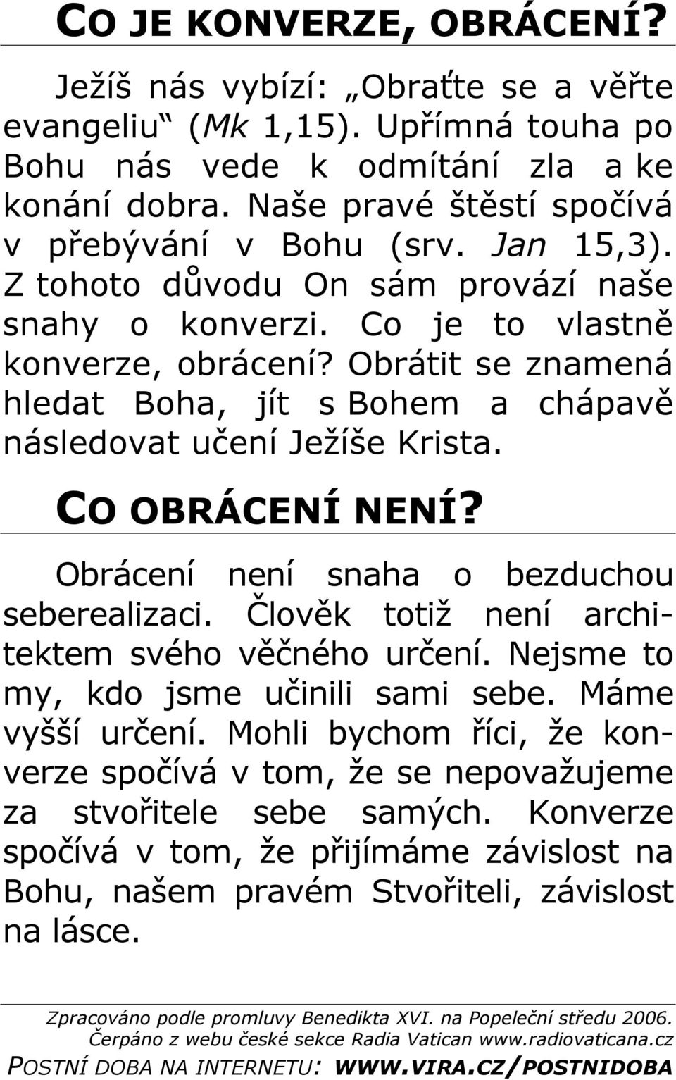 Obrátit se znamená hledat Boha, jít s Bohem a chápavě následovat učení Ježíše Krista. CO OBRÁCENÍ NENÍ? Obrácení není snaha o bezduchou seberealizaci.