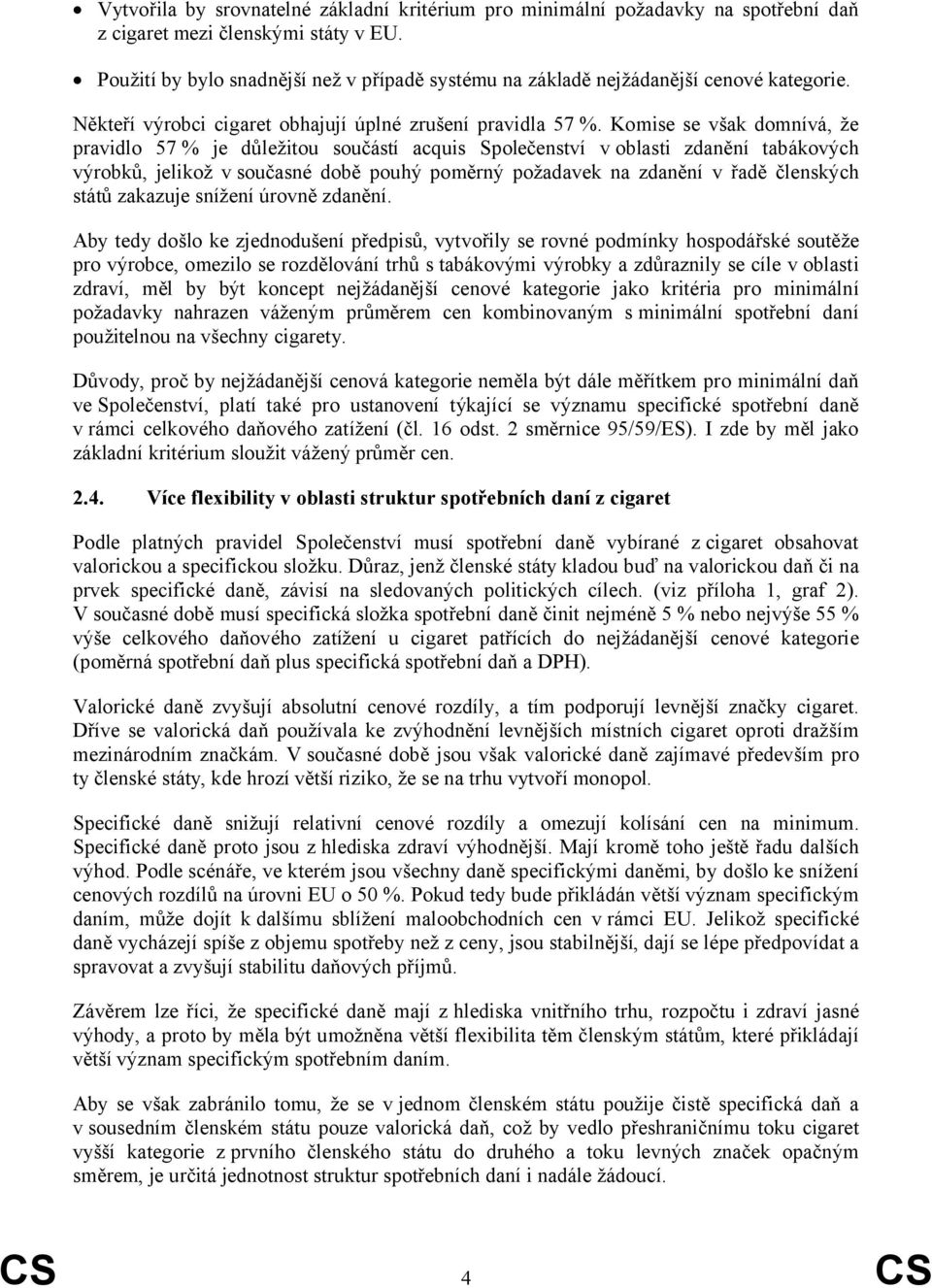 Komise se však domnívá, že pravidlo 57 % je důležitou součástí acquis Společenství v oblasti zdanění tabákových výrobků, jelikož v současné době pouhý poměrný požadavek na zdanění v řadě členských