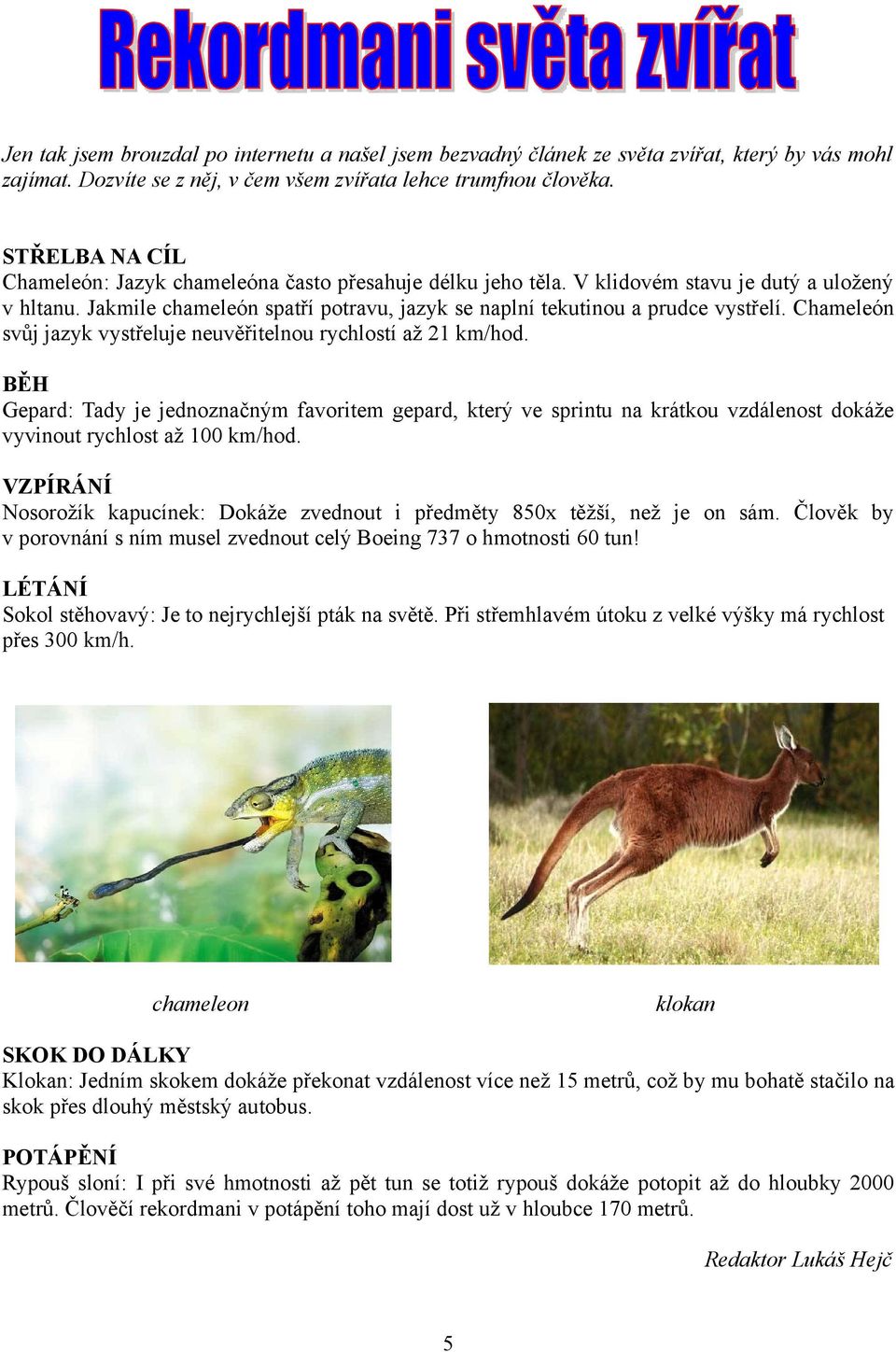 Chameleón svůj jazyk vystřeluje neuvěřitelnou rychlostí až 21 km/hod. BĚH Gepard: Tady je jednoznačným favoritem gepard, který ve sprintu na krátkou vzdálenost dokáže vyvinout rychlost až 100 km/hod.