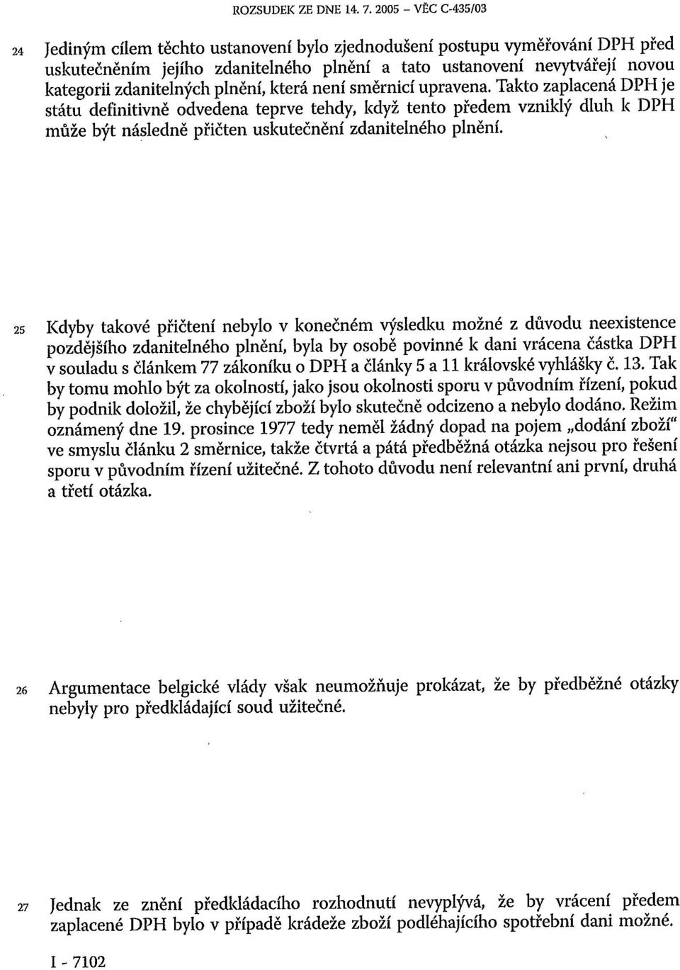 plnění, která není směrnicí upravena. Takto zaplacená DPH je státu definitivně odvedena teprve tehdy, když tento předem vzniklý dluh k DPH může být následně přičten uskutečnění zdanitelného plnění.