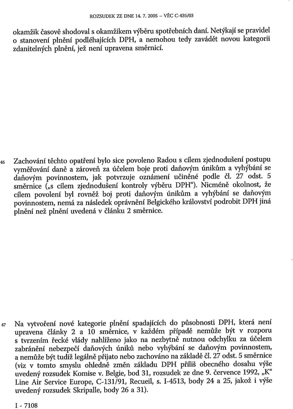 46 Zachování těchto opatření bylo sice povoleno Radou s cílem zjednodušení postupu vyměřování daně a zároveň za účelem boje proti daňovým únikům a vyhýbání se daňovým povinnostem, jak potvrzuje