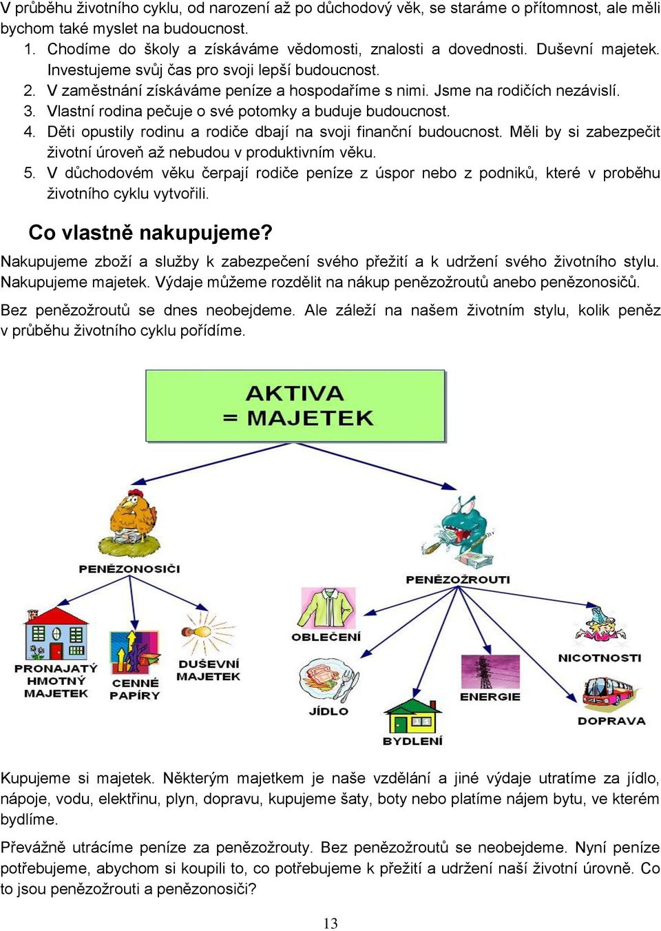 Vlastní rodina pečuje o své potomky a buduje budoucnost. 4. Děti opustily rodinu a rodiče dbají na svoji finanční budoucnost. Měli by si zabezpečit ţivotní úroveň aţ nebudou v produktivním věku. 5.