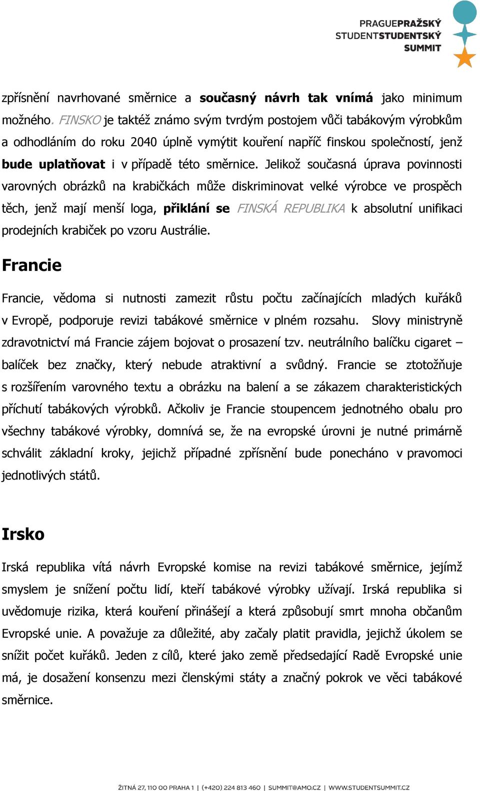 Jelikož současná úprava povinnosti varovných obrázků na krabičkách může diskriminovat velké výrobce ve prospěch těch, jenž mají menší loga, přiklání se FINSKÁ REPUBLIKA k absolutní unifikaci