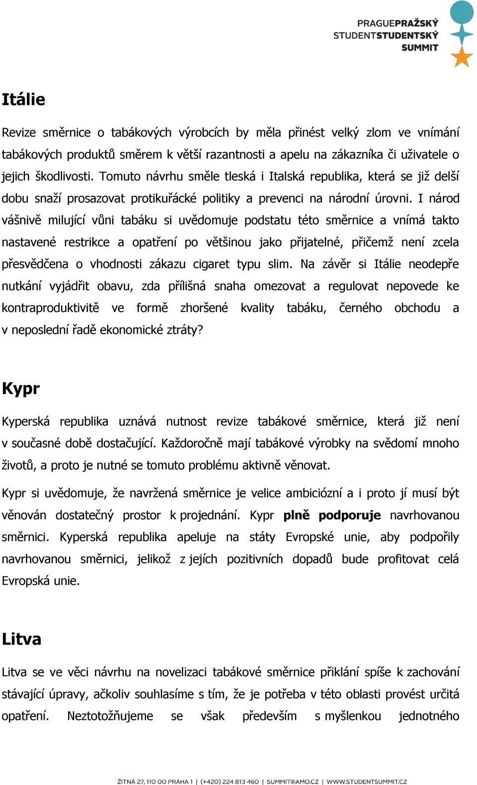 I národ vášnivě milující vůni tabáku si uvědomuje podstatu této směrnice a vnímá takto nastavené restrikce a opatření po většinou jako přijatelné, přičemž není zcela přesvědčena o vhodnosti zákazu