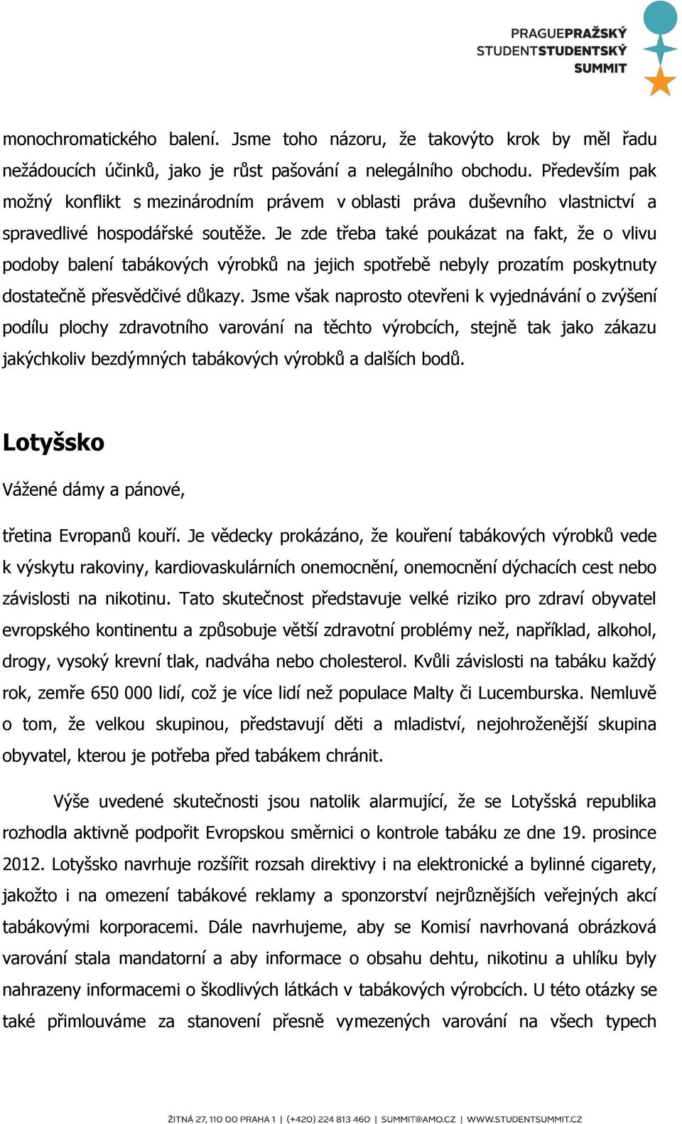 Je zde třeba také poukázat na fakt, že o vlivu podoby balení tabákových výrobků na jejich spotřebě nebyly prozatím poskytnuty dostatečně přesvědčivé důkazy.