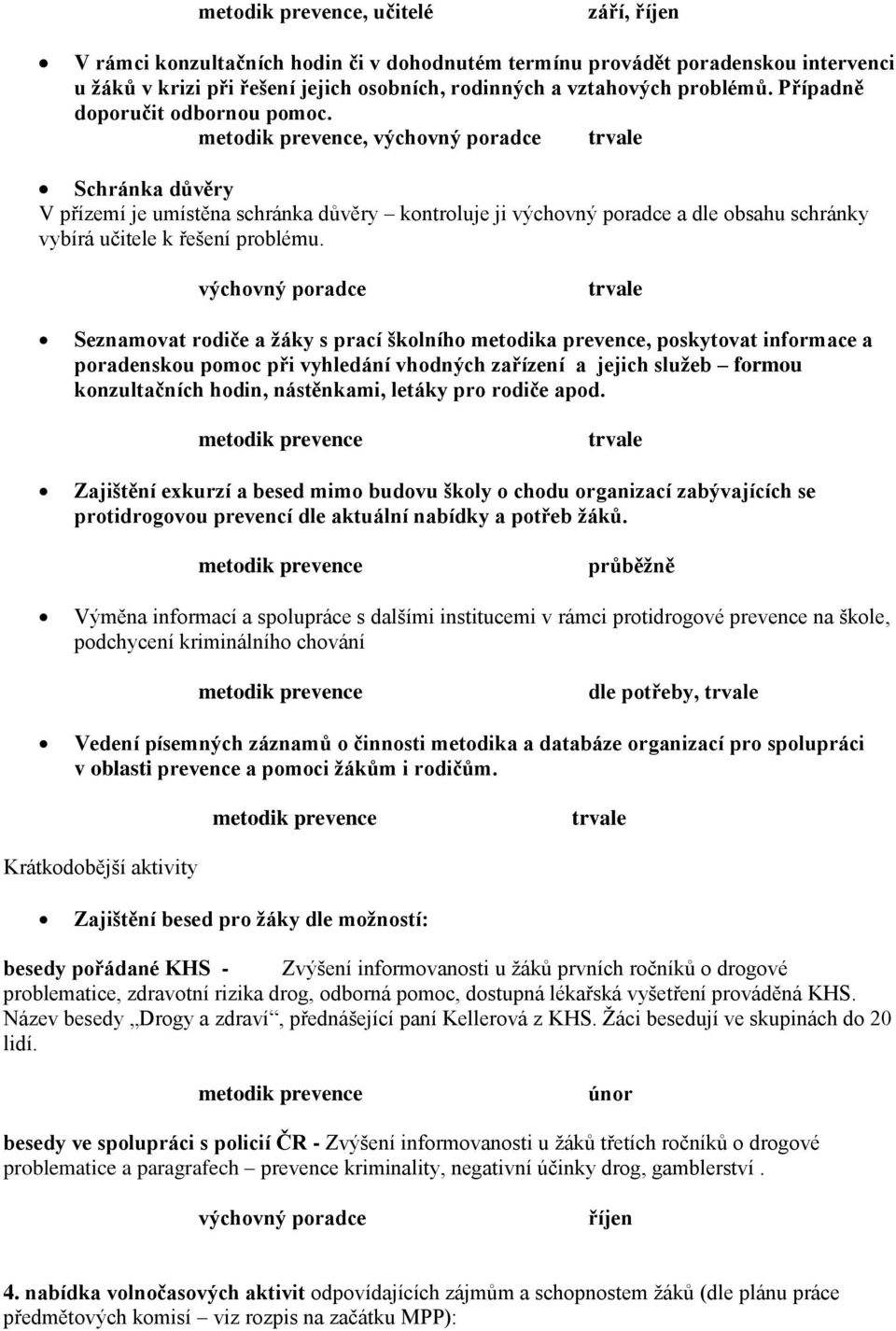 metodik prevence, výchovný poradce trvale Schránka důvěry V přízemí je umístěna schránka důvěry kontroluje ji výchovný poradce a dle obsahu schránky vybírá učitele k řešení problému.