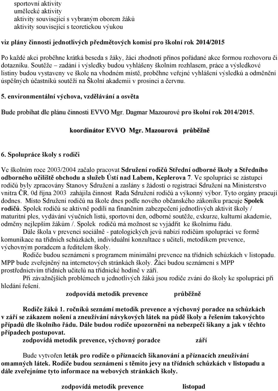 Soutěže zadání i výsledky budou vyhlášeny školním rozhlasem, práce a výsledkové listiny budou vystaveny ve škole na vhodném místě, proběhne veřejné vyhlášení výsledků a odměnění úspěšných účastníků