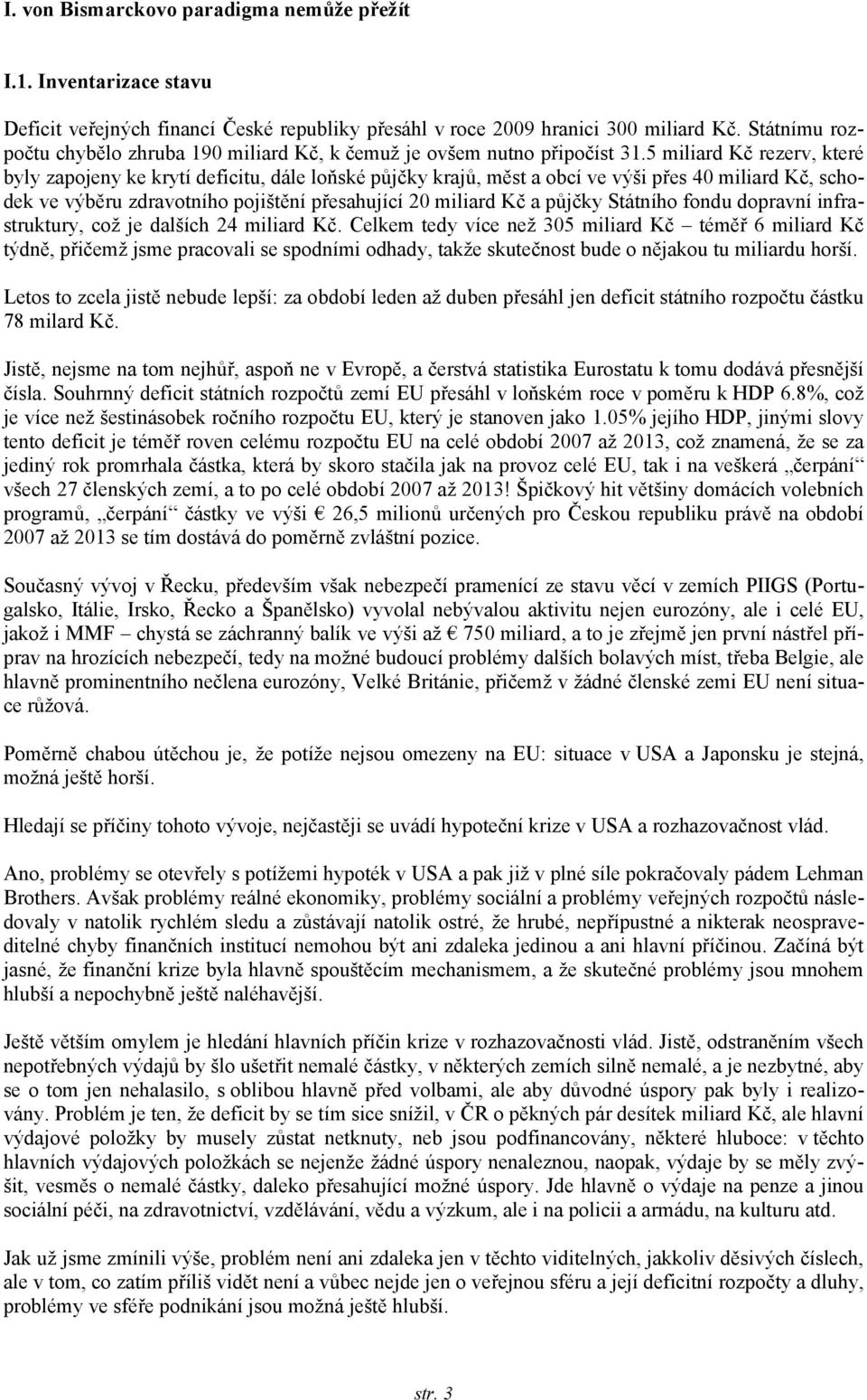 5 miliard Kč rezerv, které byly zapojeny ke krytí deficitu, dále loňské půjčky krajů, měst a obcí ve výši přes 40 miliard Kč, schodek ve výběru zdravotního pojištění přesahující 20 miliard Kč a