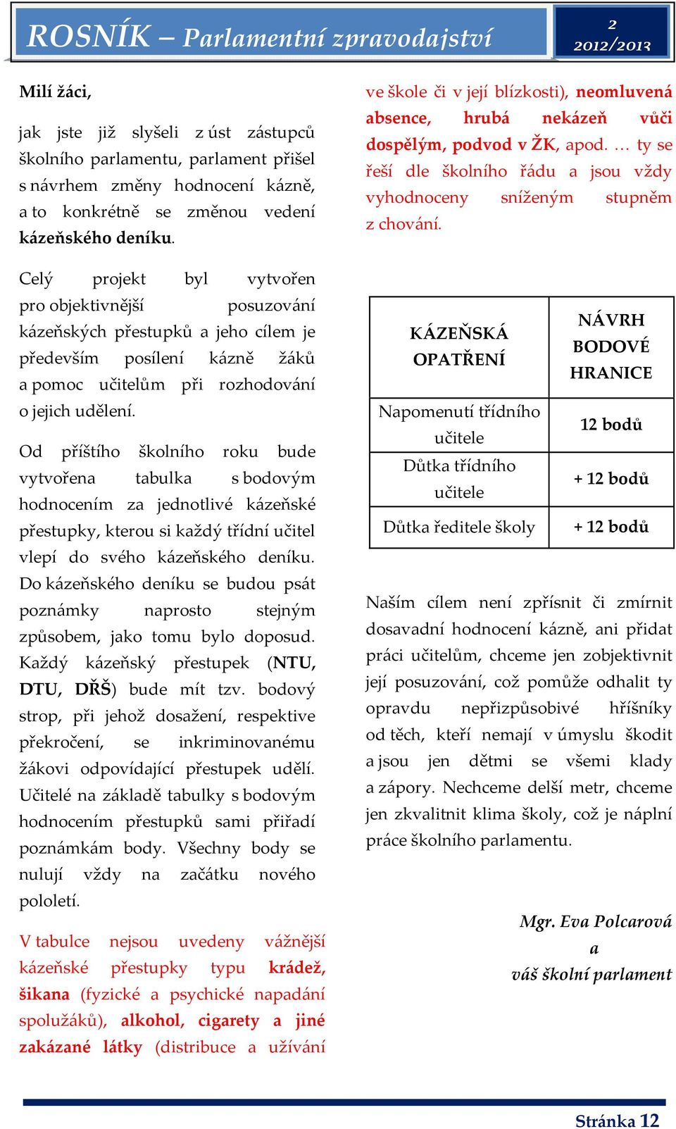 Od příštího školního roku bude vytvořena tabulka s bodovým hodnocením za jednotlivé kázeňské přestupky, kterou si každý třídní učitel vlepí do svého kázeňského deníku.