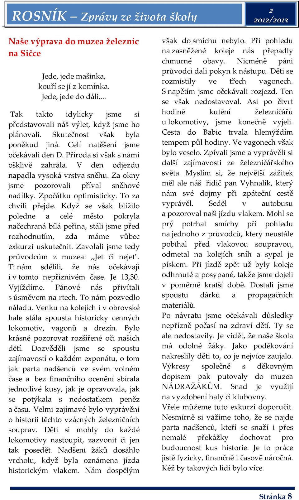 V den odjezdu napadla vysoká vrstva sněhu. Za okny jsme pozorovali příval sněhové nadílky. Zpočátku optimisticky. To za chvíli přejde.