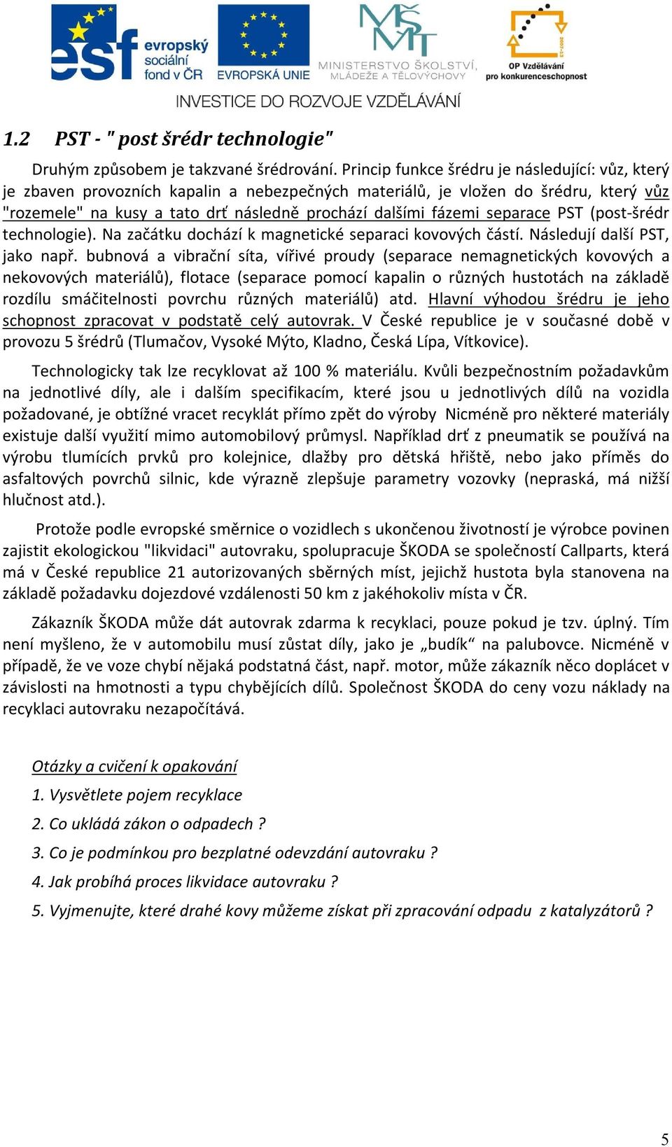 separace PST (post-šrédr technologie). Na začátku dochází k magnetické separaci kovových částí. Následují další PST, jako např.