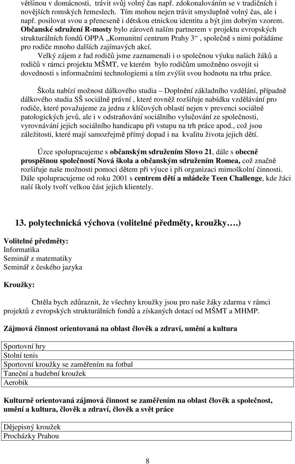 Občanské sdružení R-mosty bylo zároveň naším partnerem v projektu evropských strukturálních fondů OPPA Komunitní centrum Prahy 3, společně s nimi pořádáme pro rodiče mnoho dalších zajímavých akcí.