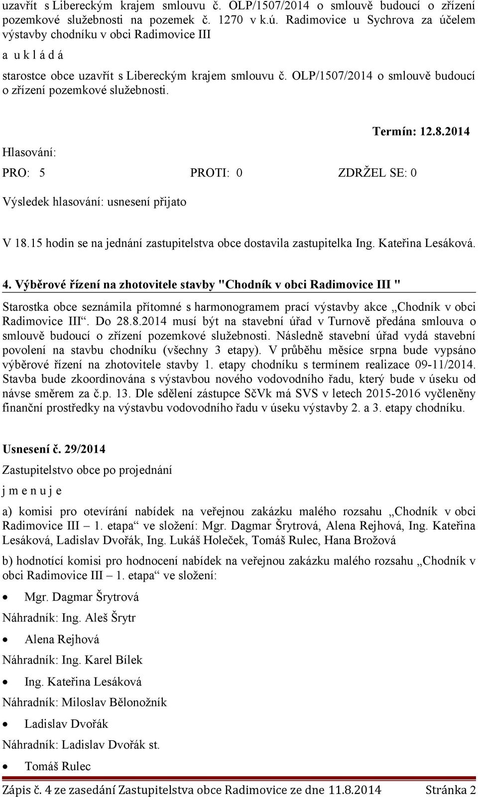 OLP/1507/2014 o smlouvě budoucí o zřízení pozemkové služebnosti. Termín: 12.8.2014 PRO: 5 PROTI: 0 ZDRŽEL SE: 0 V 18.15 hodin se na jednání zastupitelstva obce dostavila zastupitelka Ing.