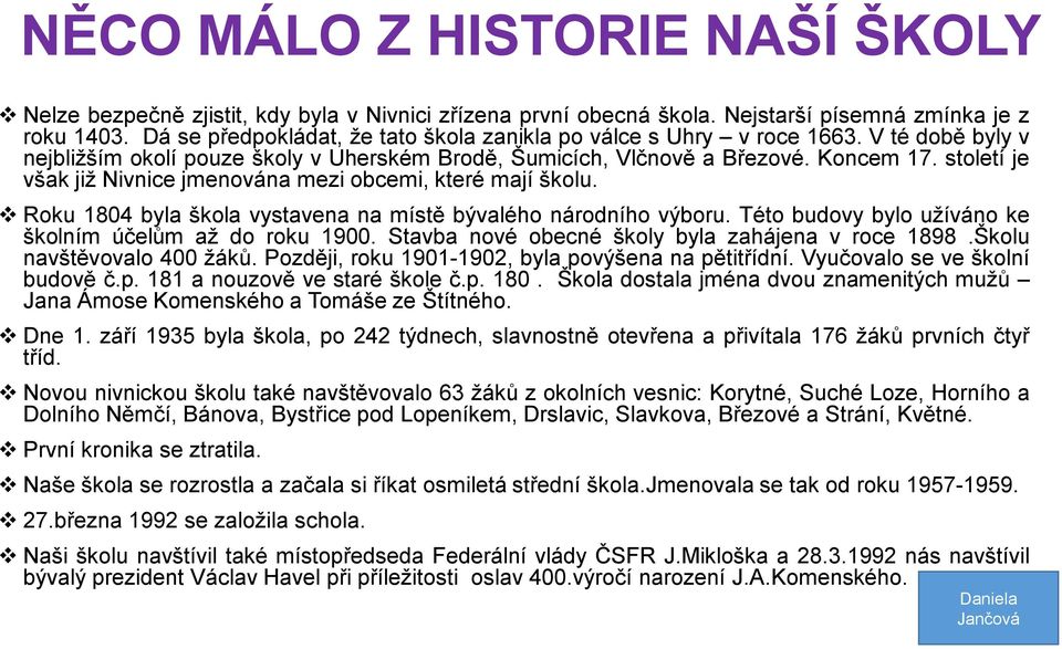 století je však již Nivnice jmenována mezi obcemi, které mají školu. Roku 1804 byla škola vystavena na místě bývalého národního výboru. Této budovy bylo užíváno ke školním účelům až do roku 1900.