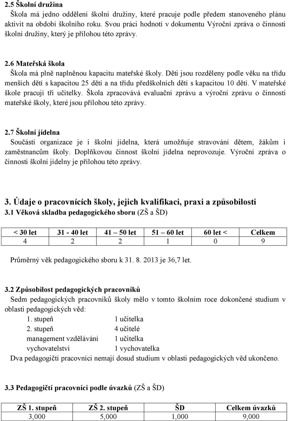 Děti jsou rozděleny podle věku na třídu menších dětí s kapacitou 25 dětí a na třídu předškolních dětí s kapacitou 10 dětí. V mateřské škole pracují tři učitelky.