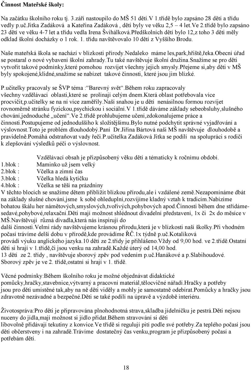 Naše mateřská škola se nachází v blízkosti přírody.nedaleko máme les,park,hřiště,řeka.obecní úřad se postaral o nové vybavení školní zahrady.tu také navštěvuje školní družina.