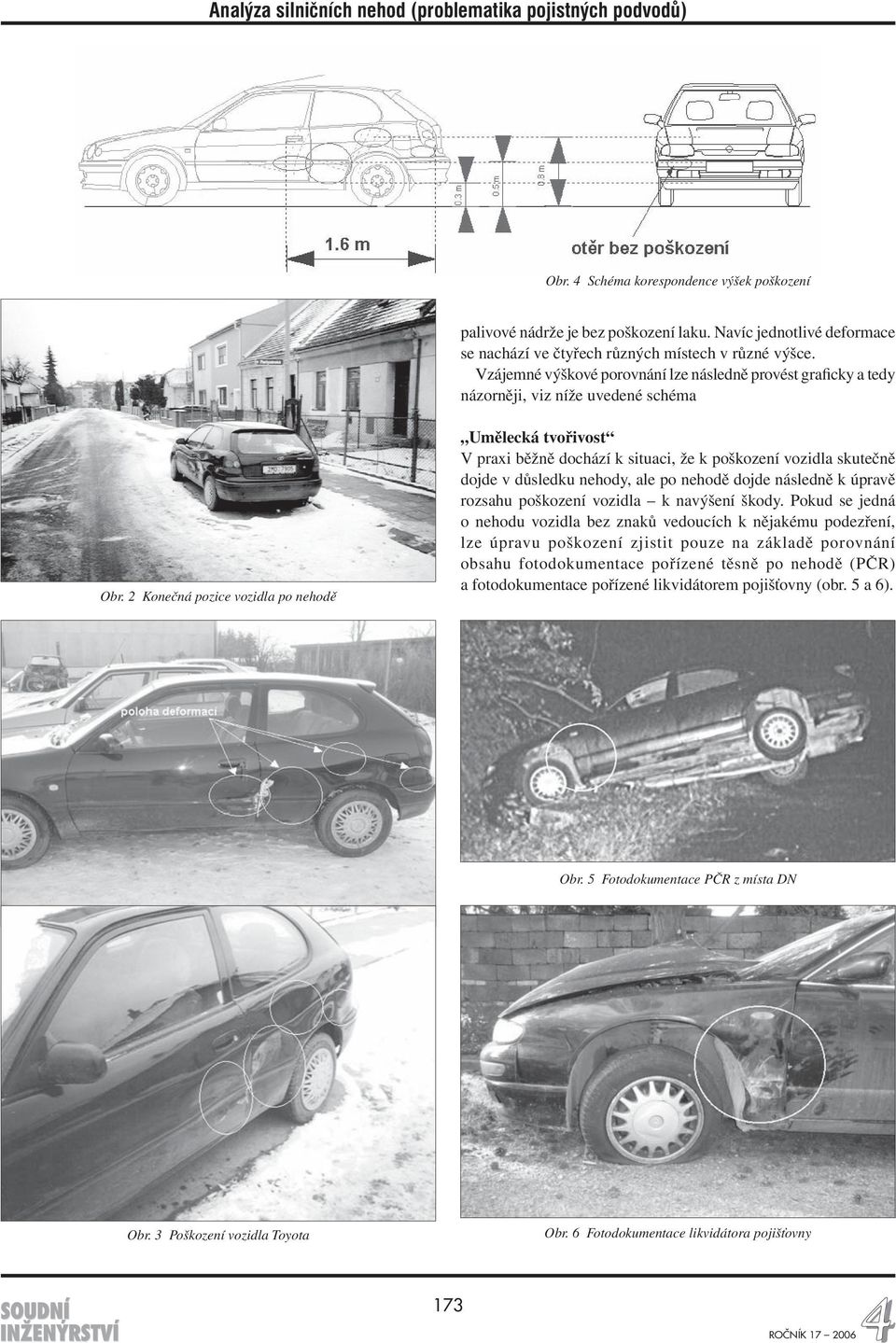 2 Konečná pozice vozidla po nehodě Umělecká tvořivost V praxi běžně dochází k situaci, že k poškození vozidla skutečně dojde v důsledku nehody, ale po nehodě dojde následně k úpravě rozsahu poškození