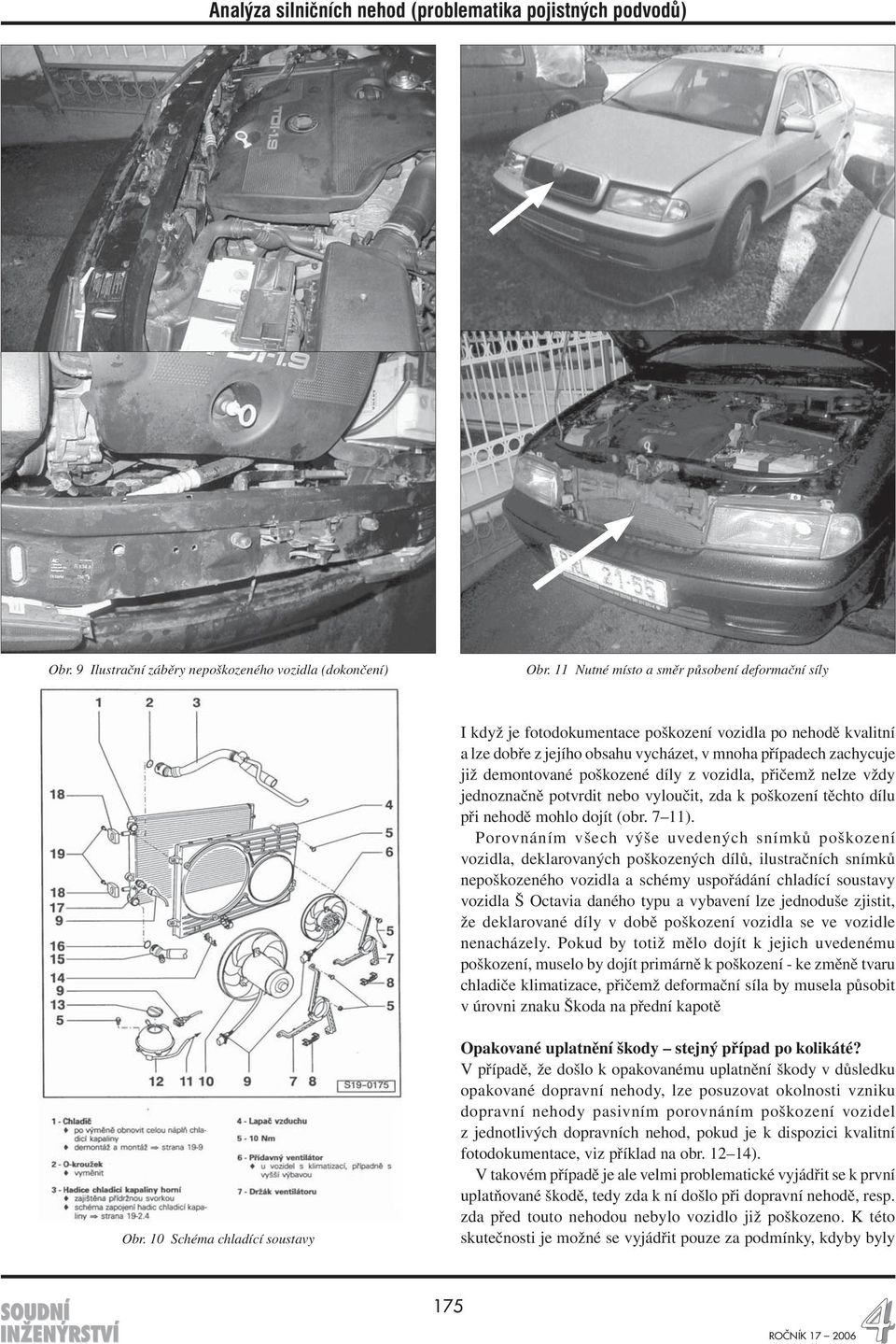 poškozené díly z vozidla, přičemž nelze vždy jednoznačně potvrdit nebo vyloučit, zda k poškození těchto dílu při nehodě mohlo dojít (obr. 7 11).