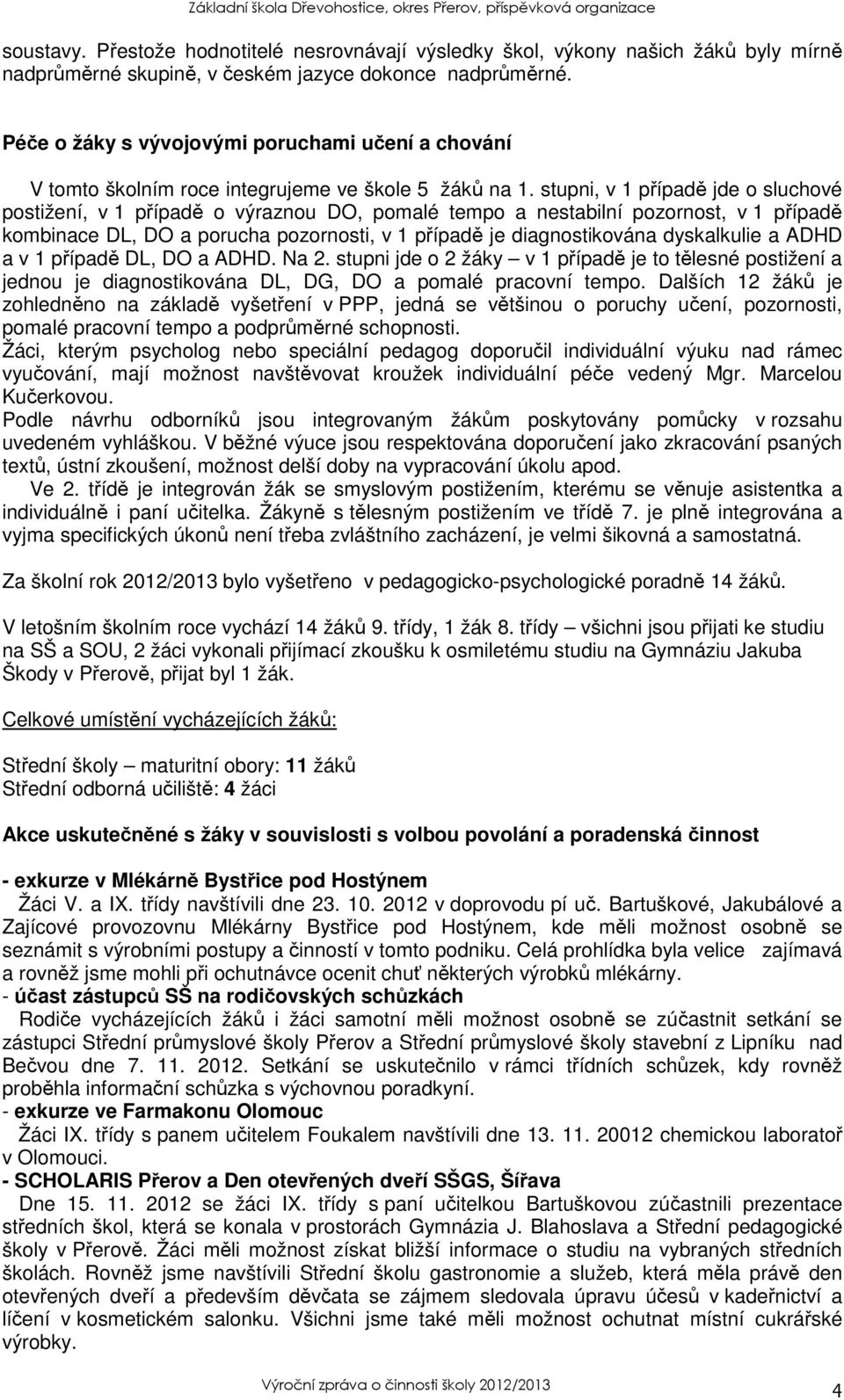 stupni, v 1 případě jde o sluchové postižení, v 1 případě o výraznou DO, pomalé tempo a nestabilní pozornost, v 1 případě kombinace DL, DO a porucha pozornosti, v 1 případě je diagnostikována