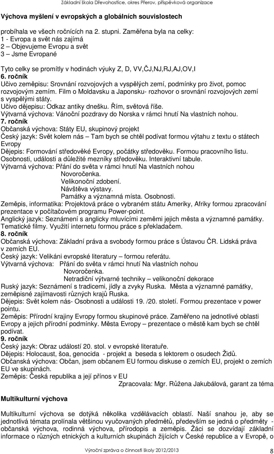 ročník Učivo zeměpisu: Srovnání rozvojových a vyspělých zemí, podmínky pro život, pomoc rozvojovým zemím. Film o Moldavsku a Japonsku- rozhovor o srovnání rozvojových zemí s vyspělými státy.