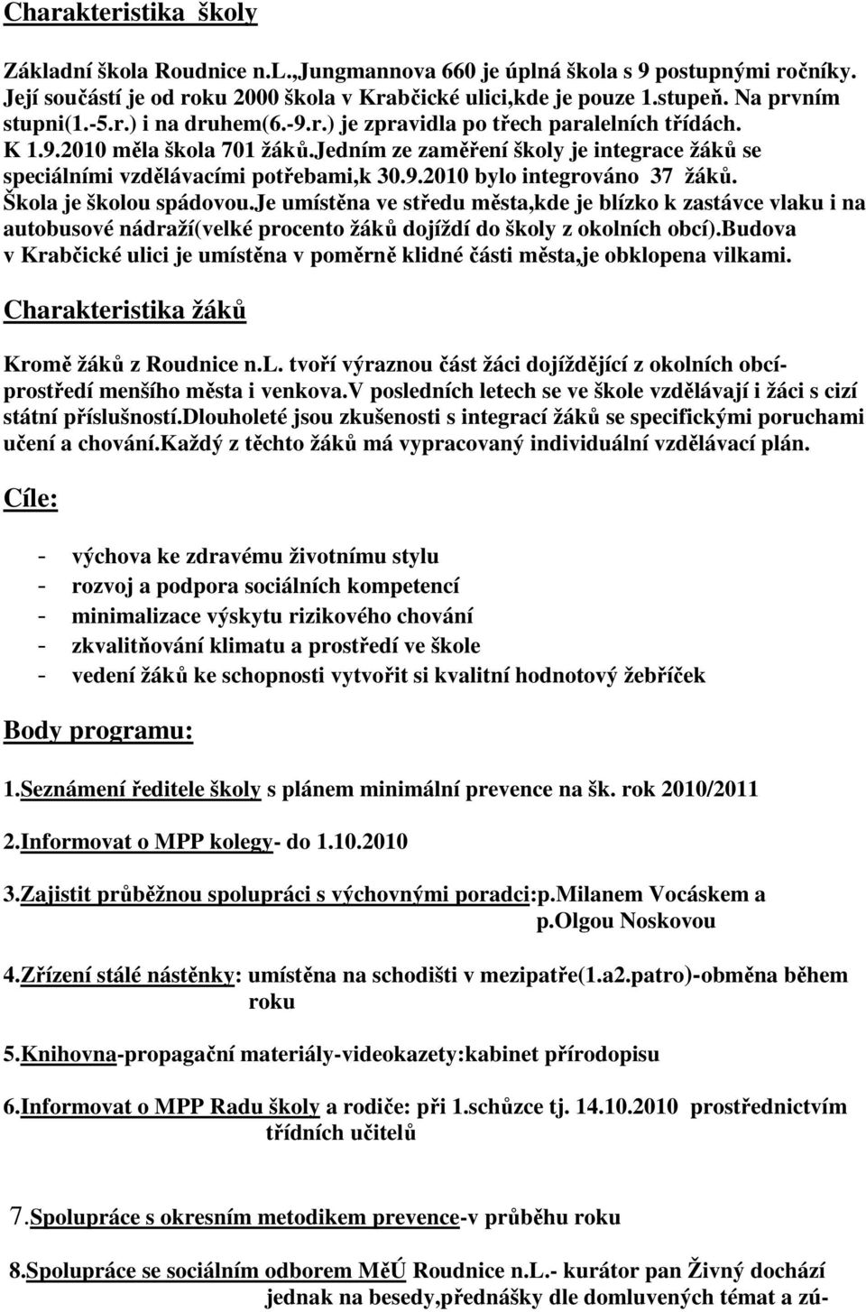 jedním ze zaměření školy je integrace žáků se speciálními vzdělávacími potřebami,k 30.9.2010 bylo integrováno 37 žáků. Škola je školou spádovou.