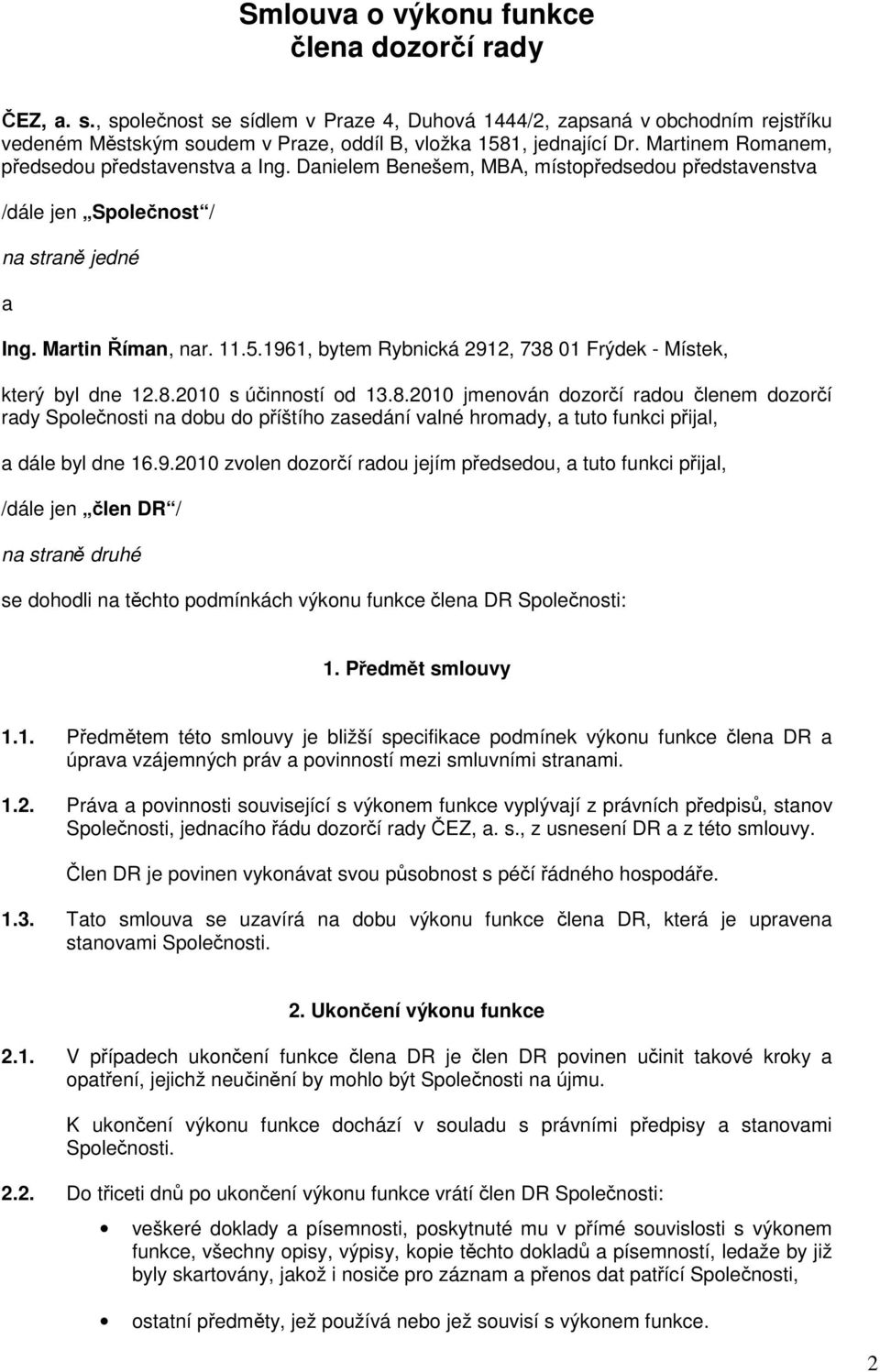 1961, bytem Rybnická 2912, 738 01 Frýdek - Místek, který byl dne 12.8.2010 s účinností od 13.8.2010 jmenován dozorčí radou členem dozorčí rady Společnosti na dobu do příštího zasedání valné hromady, a tuto funkci přijal, a dále byl dne 16.