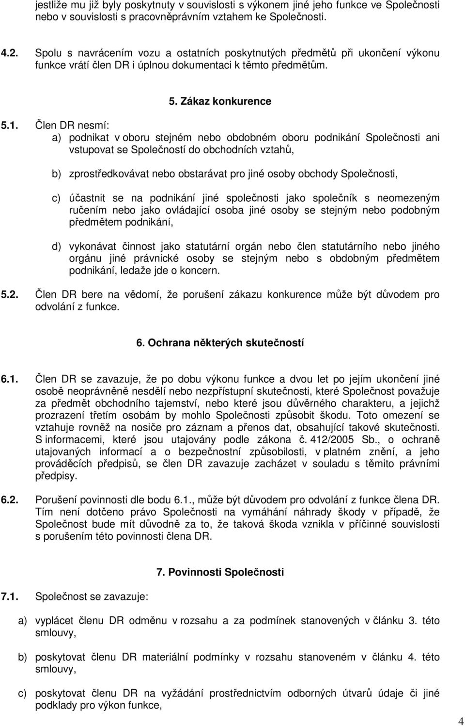 Člen DR nesmí: a) podnikat v oboru stejném nebo obdobném oboru podnikání Společnosti ani vstupovat se Společností do obchodních vztahů, b) zprostředkovávat nebo obstarávat pro jiné osoby obchody