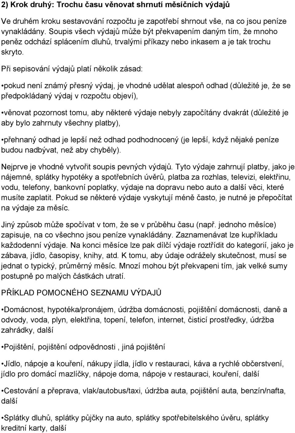 Při sepisování výdajů platí několik zásad: pokud není známý přesný výdaj, je vhodné udělat alespoň odhad (důležité je, že se předpokládaný výdaj v rozpočtu objeví), věnovat pozornost tomu, aby