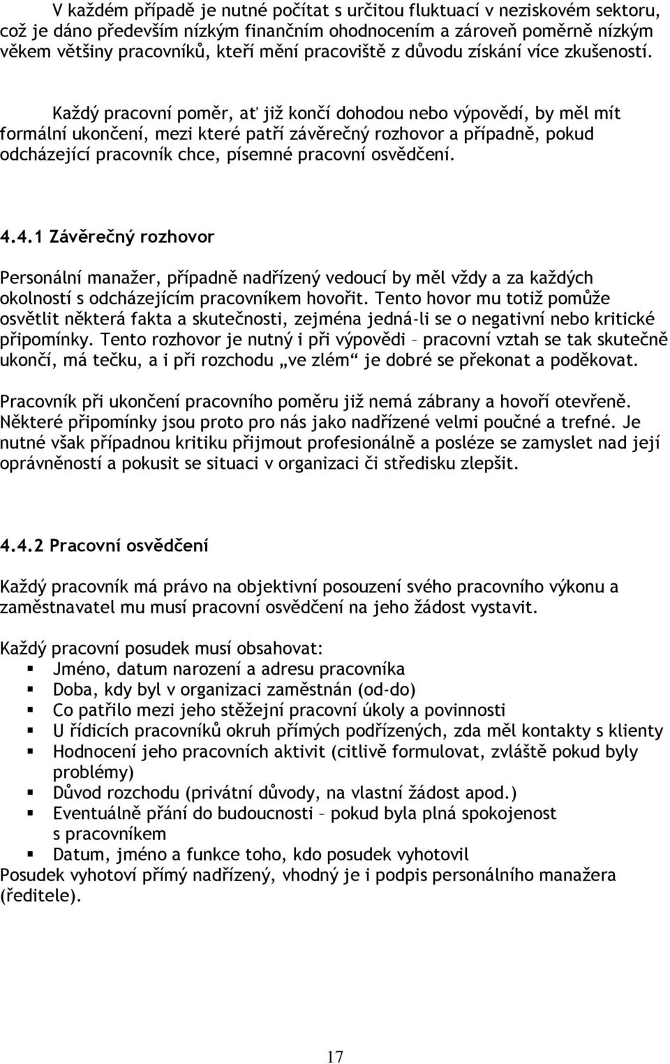 Každý pracovní poměr, ať již končí dohodou nebo výpovědí, by měl mít formální ukončení, mezi které patří závěrečný rozhovor a případně, pokud odcházející pracovník chce, písemné pracovní osvědčení. 4.