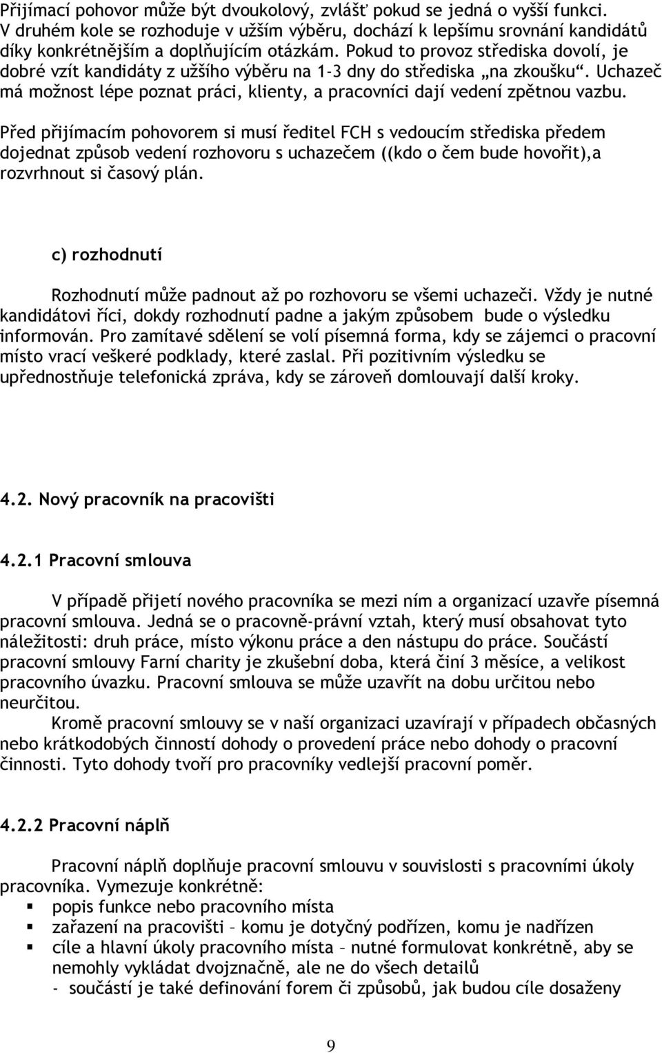 Před přijímacím pohovorem si musí ředitel FCH s vedoucím střediska předem dojednat způsob vedení rozhovoru s uchazečem ((kdo o čem bude hovořit),a rozvrhnout si časový plán.