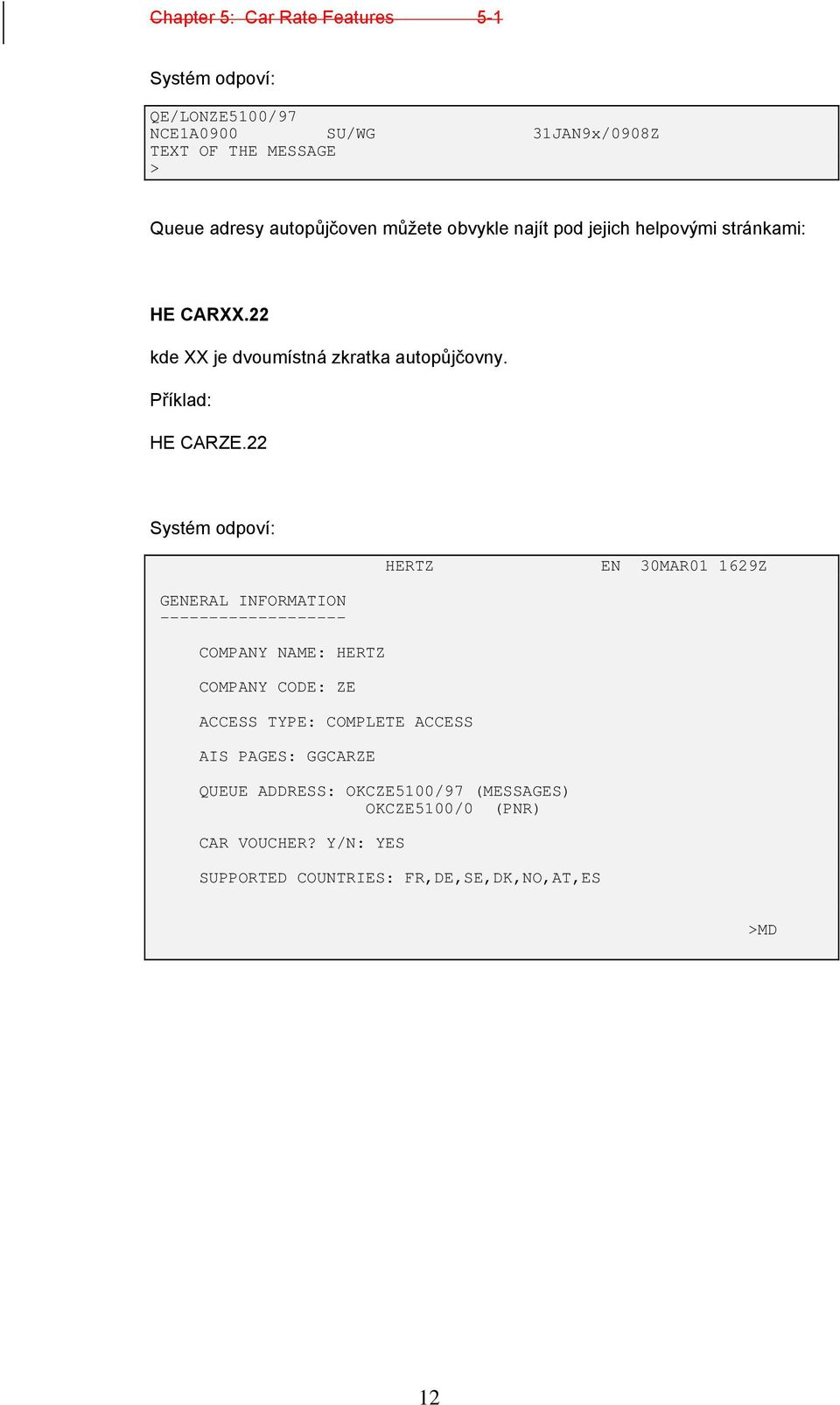 22 Systém odpoví: HERTZ EN 30MAR01 1629Z GENERAL INFORMATION ------------------- COMPANY NAME: HERTZ COMPANY CODE: ZE ACCESS TYPE: