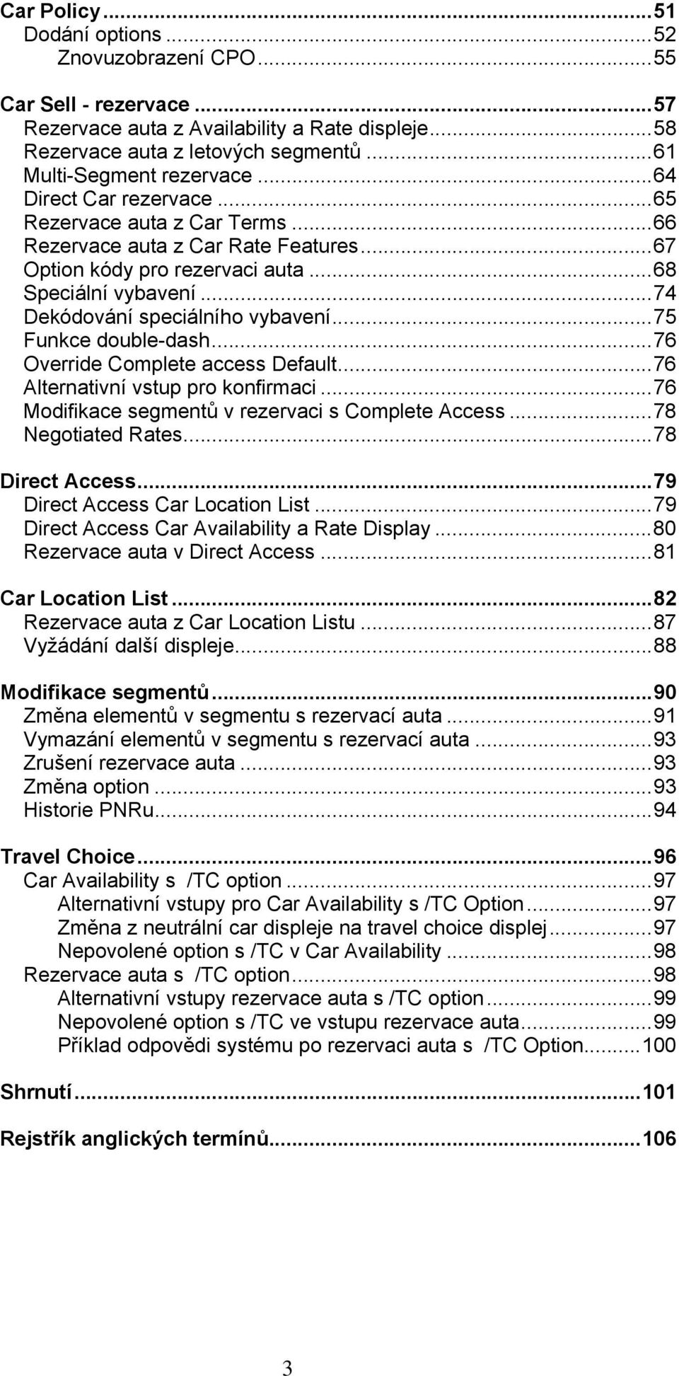 .. 74 Dekódování speciálního vybavení... 75 Funkce double-dash... 76 Override Complete access Default... 76 Alternativní vstup pro konfirmaci... 76 Modifikace segmentů v rezervaci s Complete Access.