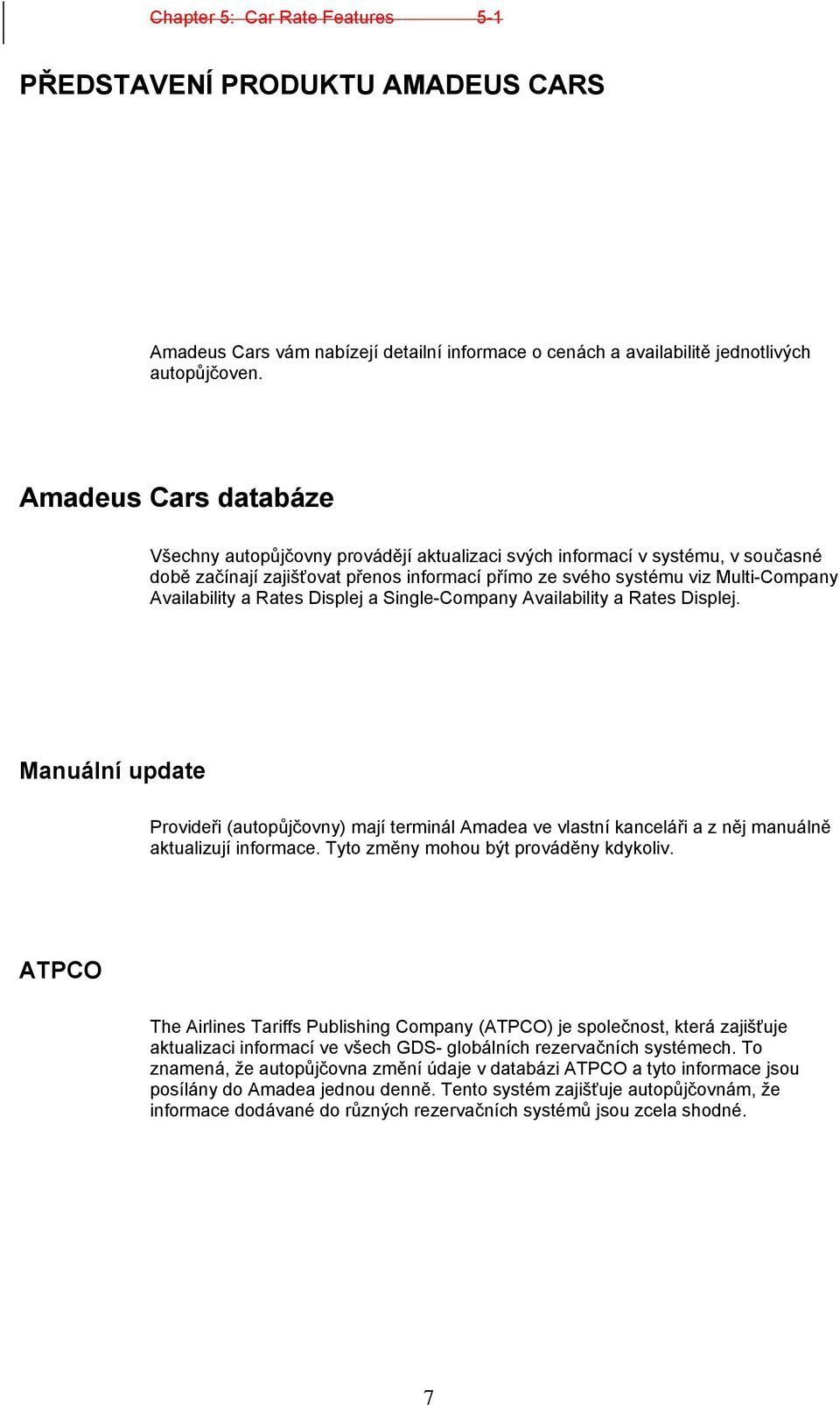 a Rates Displej a Single-Company Availability a Rates Displej. Manuální update Provideři (autopůjčovny) mají terminál Amadea ve vlastní kanceláři a z něj manuálně aktualizují informace.