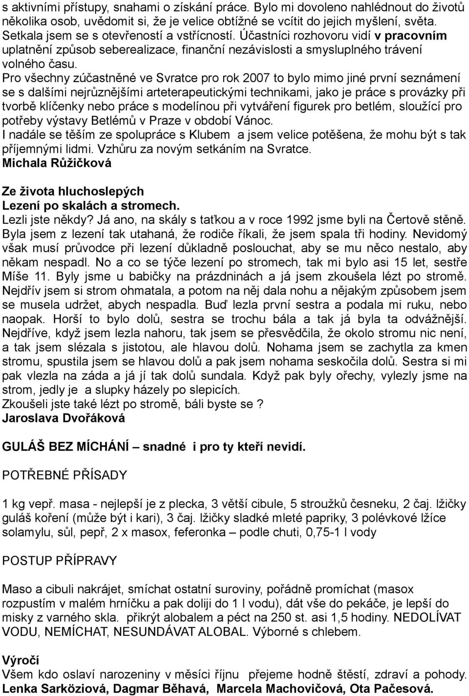 Pro všechny zúčastněné ve Svratce pro rok 2007 to bylo mimo jiné první seznámení se s dalšími nejrůznějšími arteterapeutickými technikami, jako je práce s provázky při tvorbě klíčenky nebo práce s