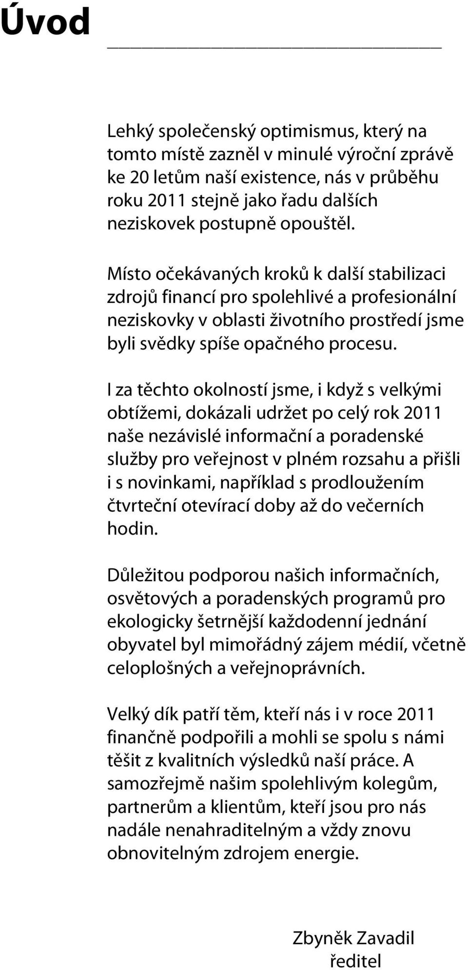 I za těchto okolností jsme, i když s velkými obtížemi, dokázali udržet po celý rok 2011 naše nezávislé informační a poradenské služby pro veřejnost v plném rozsahu a přišli i s novinkami, například s