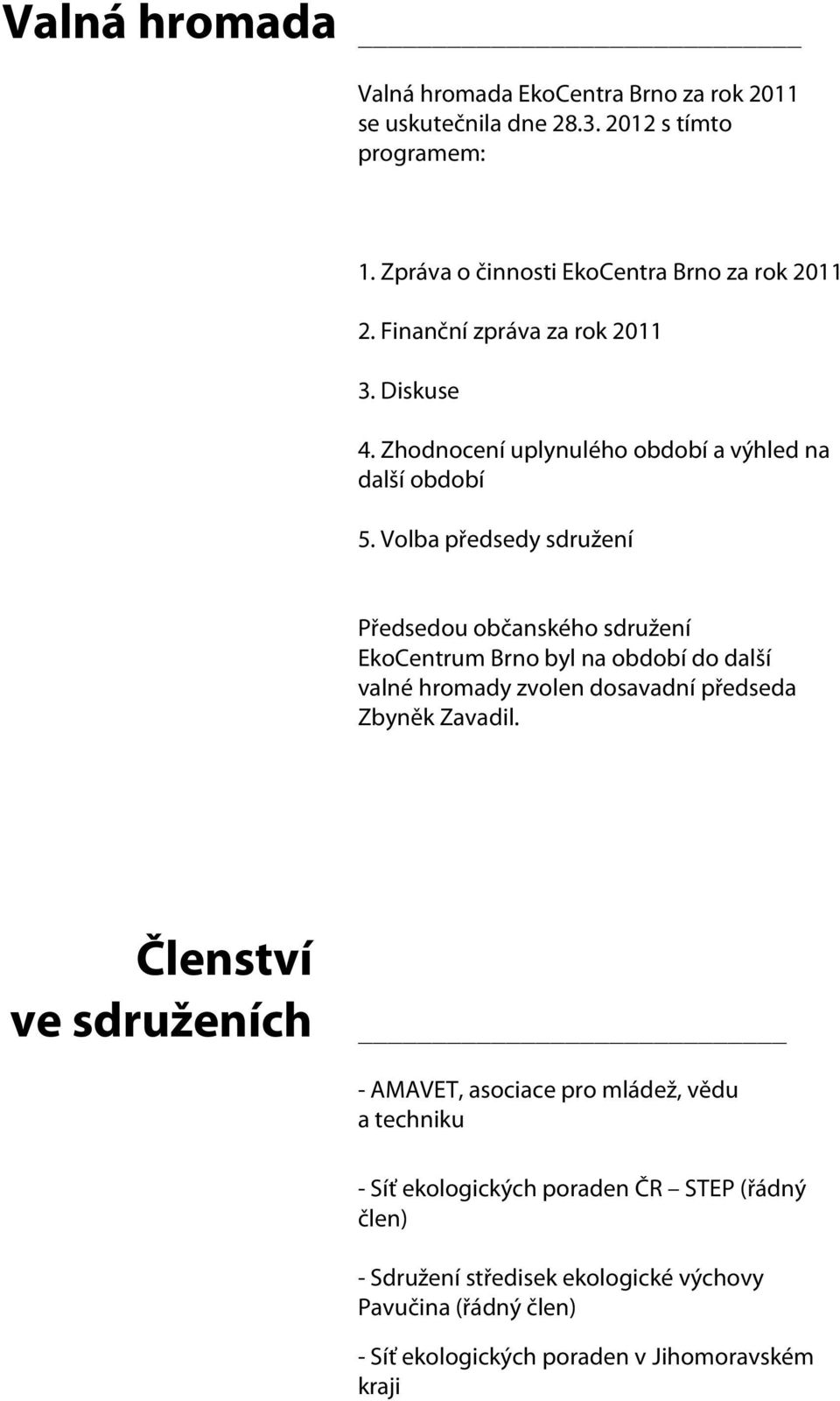 Volba předsedy sdružení Předsedou občanského sdružení EkoCentrum Brno byl na období do další valné hromady zvolen dosavadní předseda Zbyněk Zavadil.