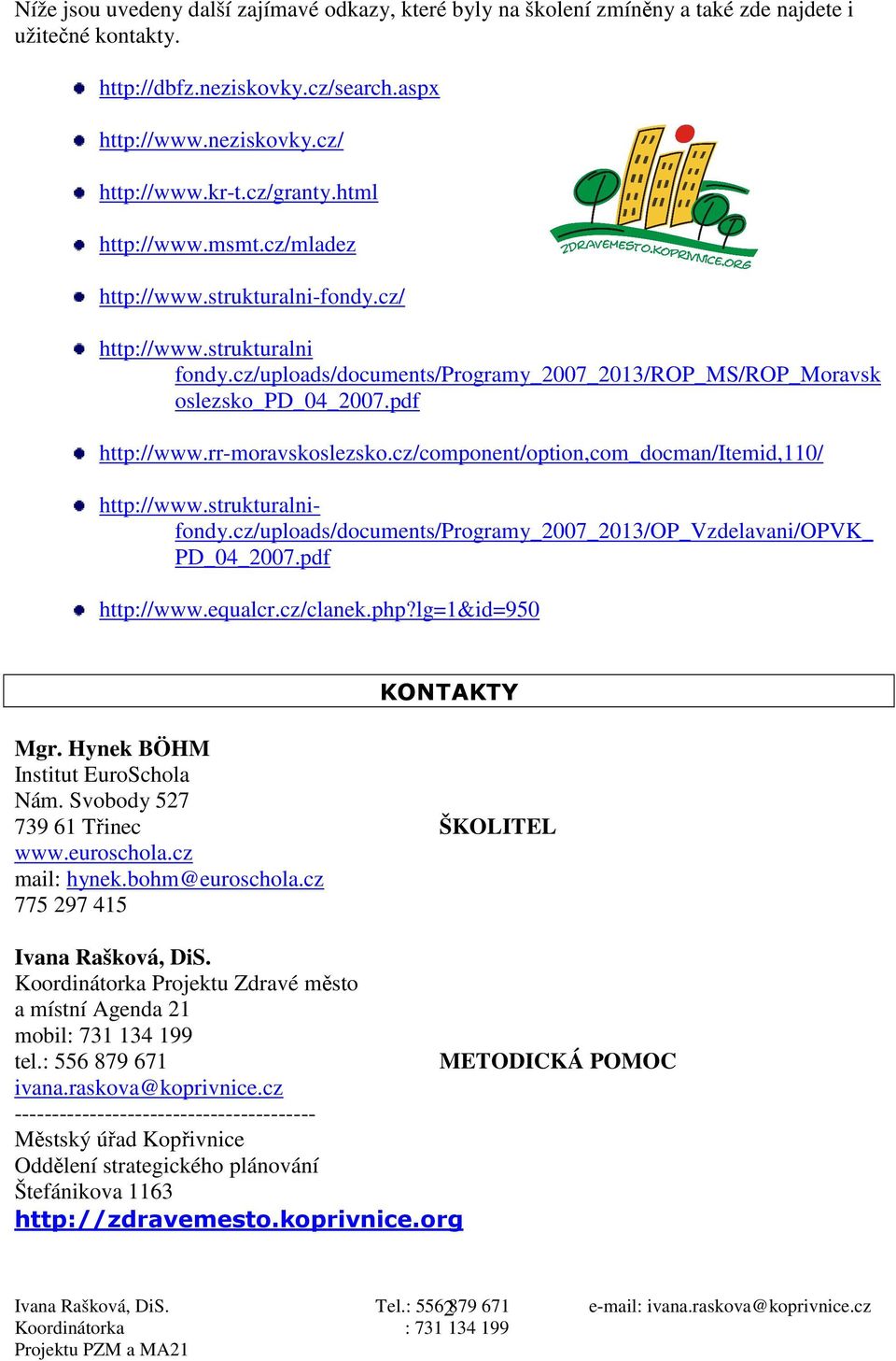 rr-moravskoslezsko.cz/component/option,com_docman/itemid,110/ http://www.strukturalnifondy.cz/uploads/documents/programy_2007_2013/op_vzdelavani/opvk_ PD_04_2007.pdf http://www.equalcr.cz/clanek.php?