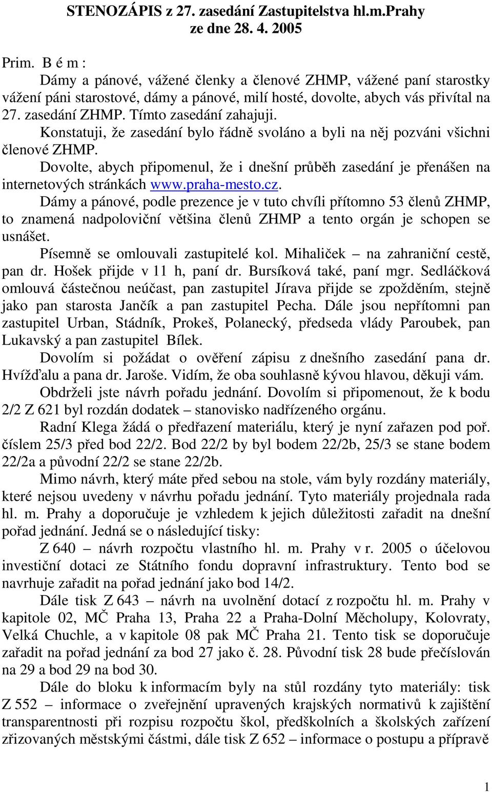 Konstatuji, že zasedání bylo řádně svoláno a byli na něj pozváni všichni členové ZHMP. Dovolte, abych připomenul, že i dnešní průběh zasedání je přenášen na internetových stránkách www.praha-mesto.cz.