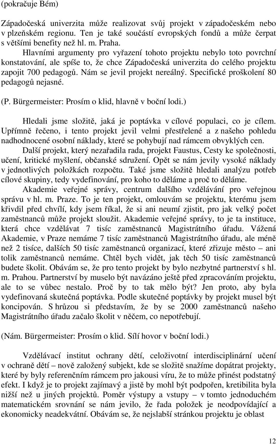 Specifické proškolení 80 pedagogů nejasné. (P. Bürgermeister: Prosím o klid, hlavně v boční lodi.) Hledali jsme složitě, jaká je poptávka v cílové populaci, co je cílem.