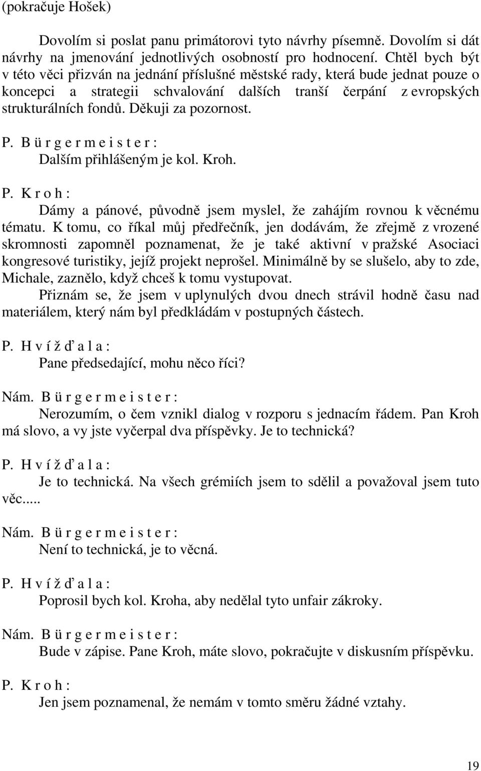 Děkuji za pozornost. P. B ü r g e r m e i s t e r : Dalším přihlášeným je kol. Kroh. P. K r o h : Dámy a pánové, původně jsem myslel, že zahájím rovnou k věcnému tématu.