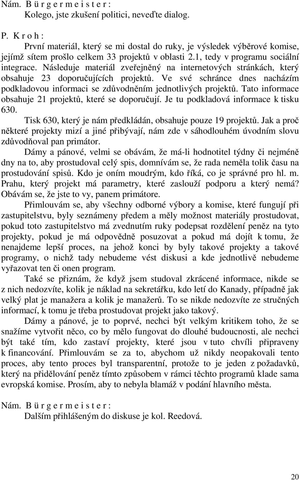 Následuje materiál zveřejněný na internetových stránkách, který obsahuje 23 doporučujících projektů. Ve své schránce dnes nacházím podkladovou informaci se zdůvodněním jednotlivých projektů.