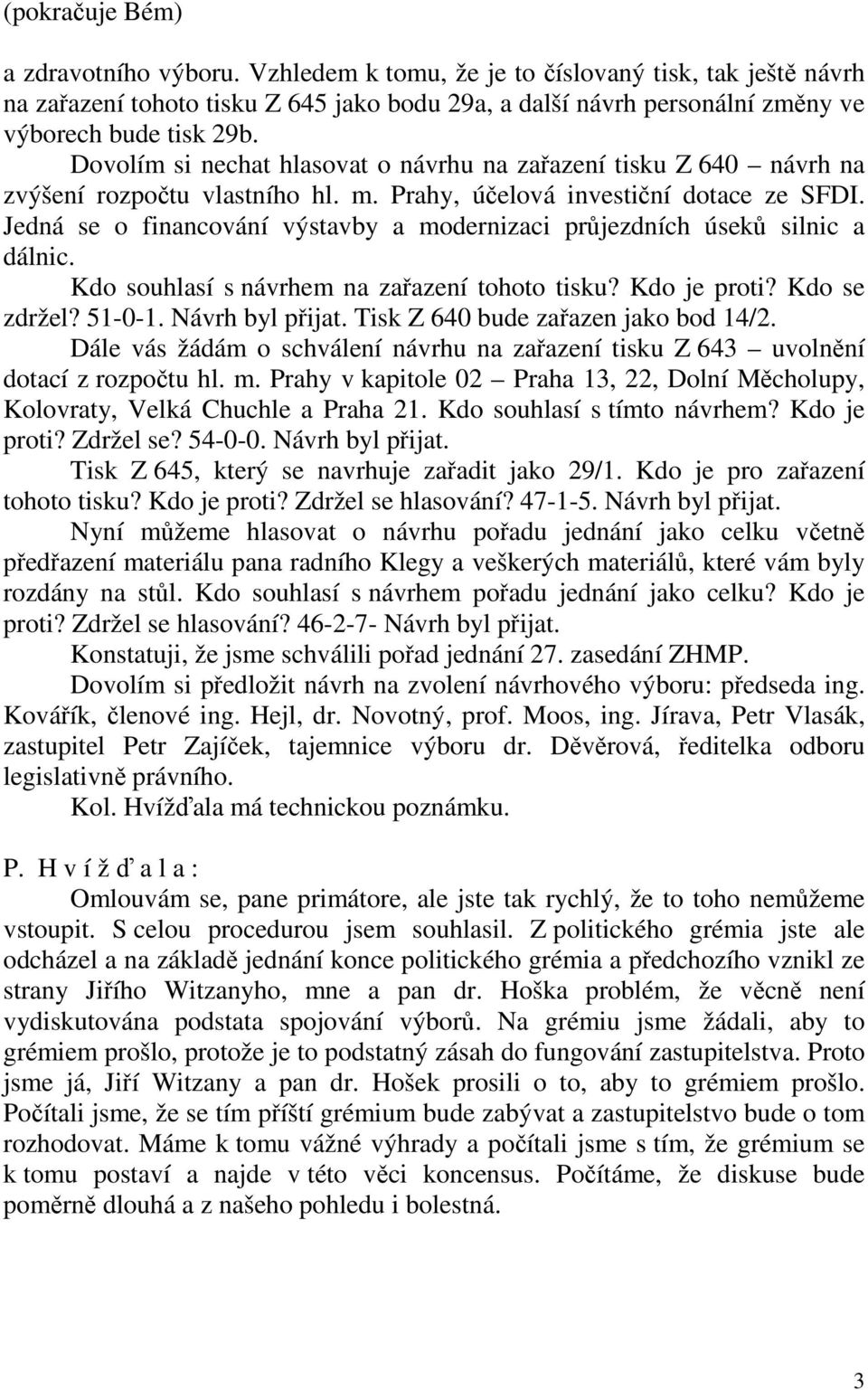 Jedná se o financování výstavby a modernizaci průjezdních úseků silnic a dálnic. Kdo souhlasí s návrhem na zařazení tohoto tisku? Kdo je proti? Kdo se zdržel? 51-0-1. Návrh byl přijat.