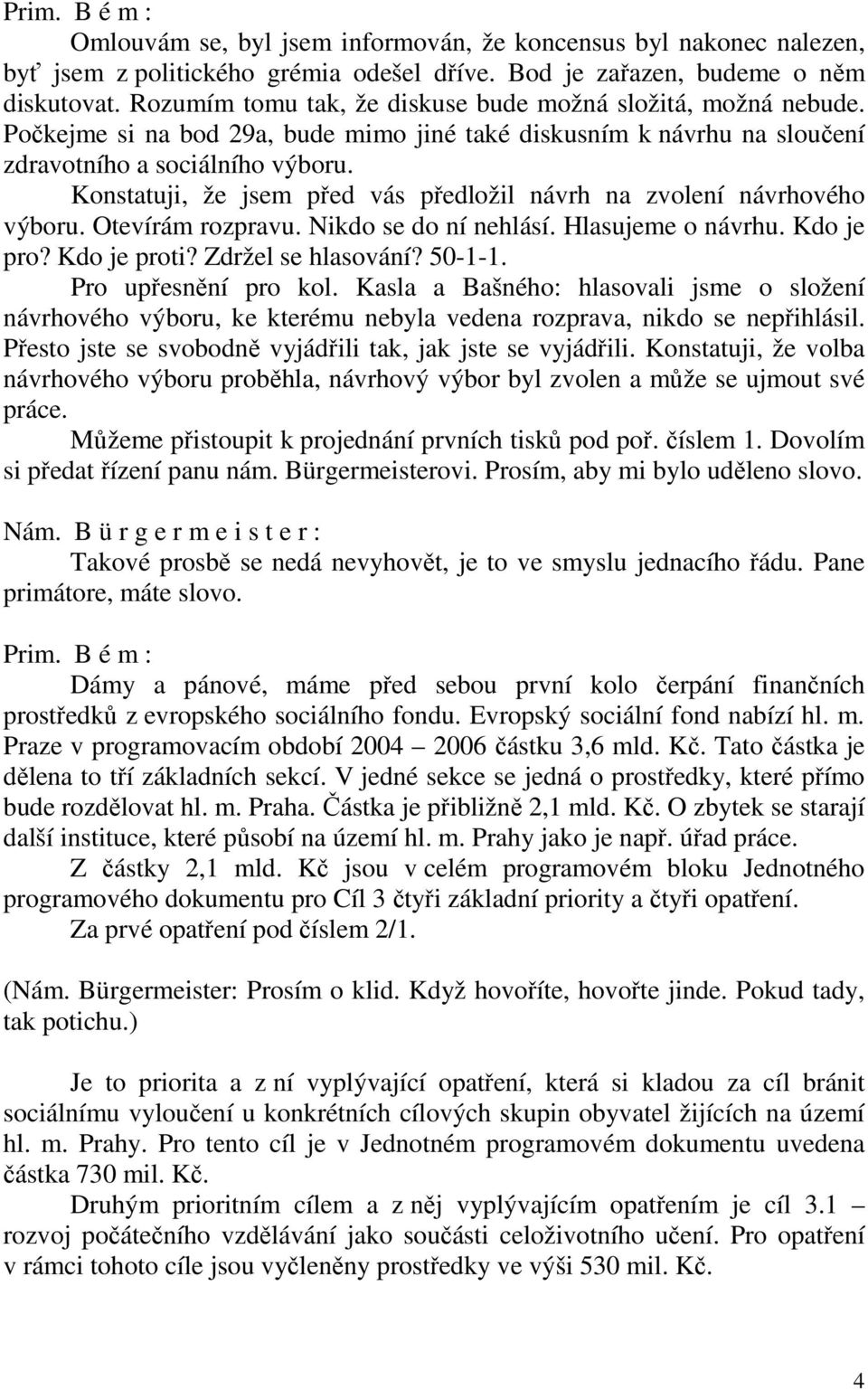 Konstatuji, že jsem před vás předložil návrh na zvolení návrhového výboru. Otevírám rozpravu. Nikdo se do ní nehlásí. Hlasujeme o návrhu. Kdo je pro? Kdo je proti? Zdržel se hlasování? 50-1-1.