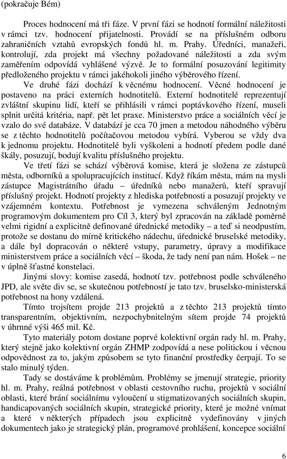 Úředníci, manažeři, kontrolují, zda projekt má všechny požadované náležitosti a zda svým zaměřením odpovídá vyhlášené výzvě.