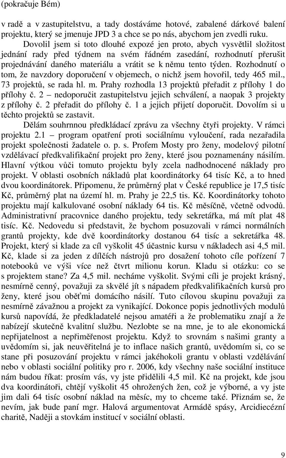 týden. Rozhodnutí o tom, že navzdory doporučení v objemech, o nichž jsem hovořil, tedy 465 mil., 73 projektů, se rada hl. m. Prahy rozhodla 13 projektů přeřadit z přílohy 1 do přílohy č.