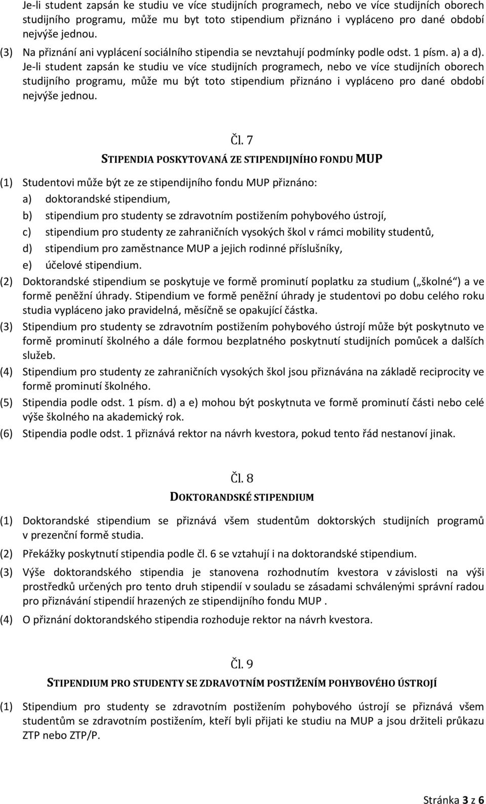 Je-li student zapsán ke studiu ve více studijních programech, nebo ve více studijních oborech studijního programu, může mu být toto stipendium přiznáno i vypláceno pro dané období nejvýše jednou. Čl.