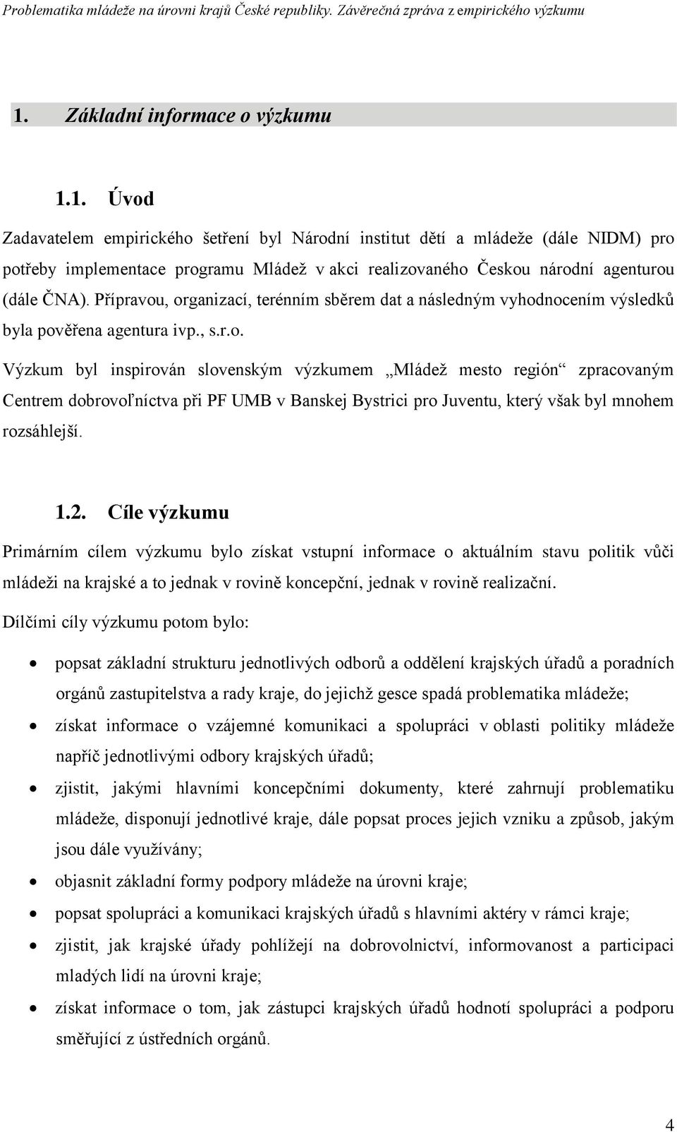 1.2. Cíle výzkumu Primárním cílem výzkumu bylo získat vstupní informace o aktuálním stavu politik vůči mládeţi na krajské a to jednak v rovině koncepční, jednak v rovině realizační.