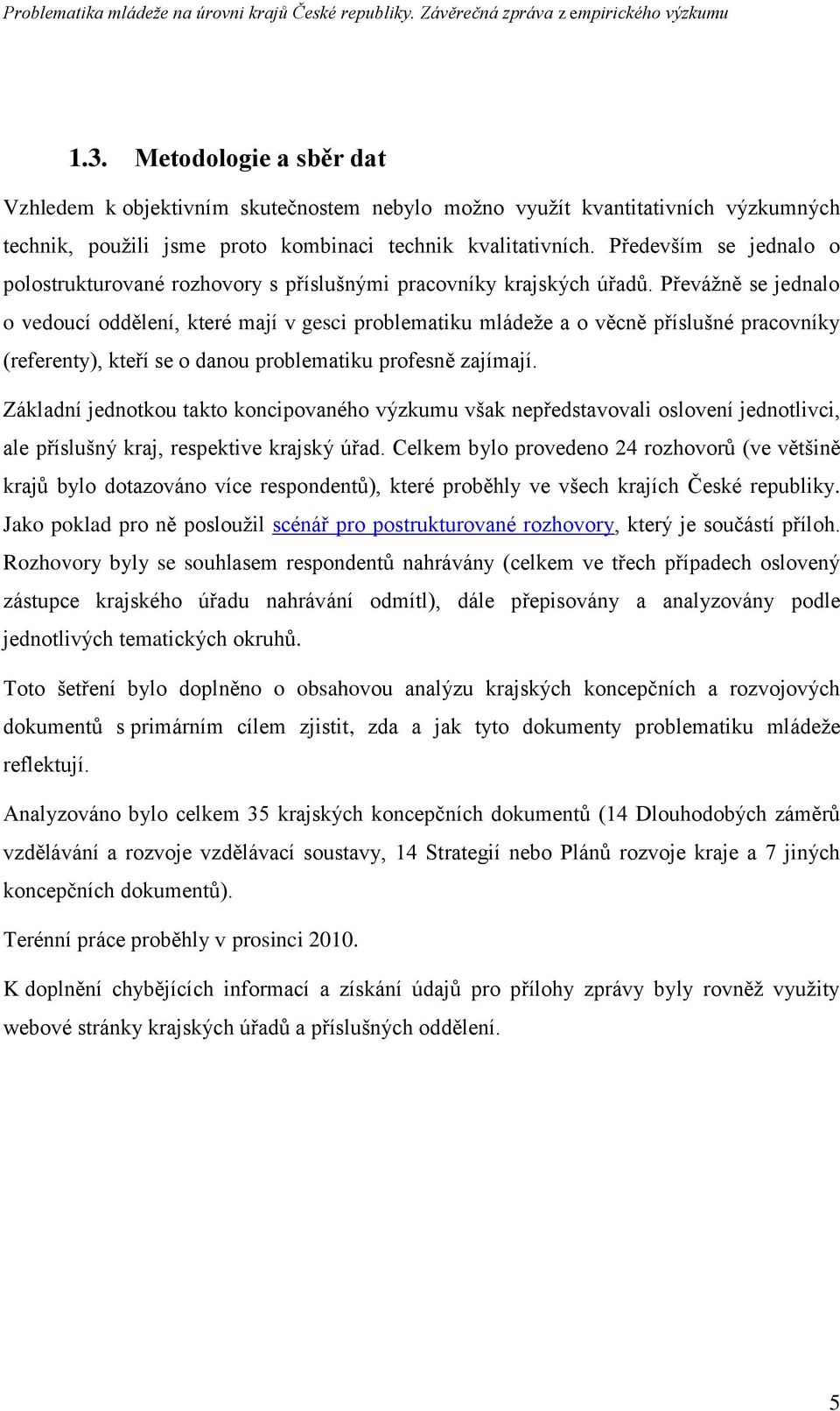 Převáţně se jednalo o vedoucí oddělení, které mají v gesci problematiku mládeţe a o věcně příslušné pracovníky (referenty), kteří se o danou problematiku profesně zajímají.