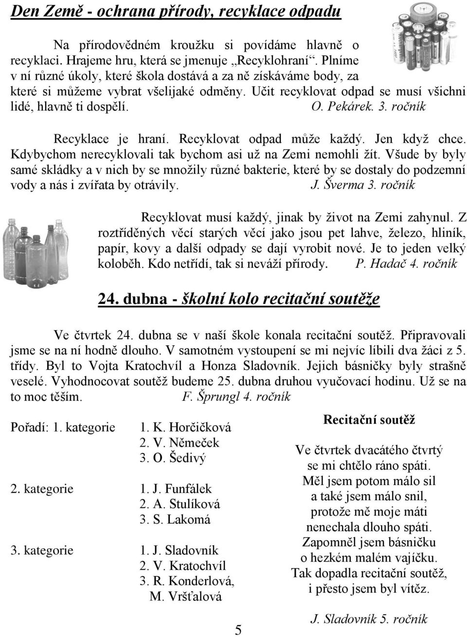 ročník Recyklace je hraní. Recyklovat odpad může každý. Jen když chce. Kdybychom nerecyklovali tak bychom asi už na Zemi nemohli žít.